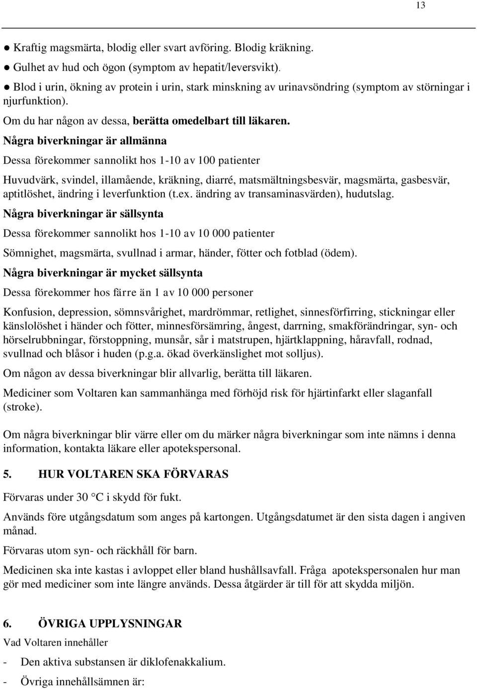 Några biverkningar är allmänna Dessa förekommer sannolikt hos 1-10 av 100 patienter Huvudvärk, svindel, illamående, kräkning, diarré, matsmältningsbesvär, magsmärta, gasbesvär, aptitlöshet, ändring i