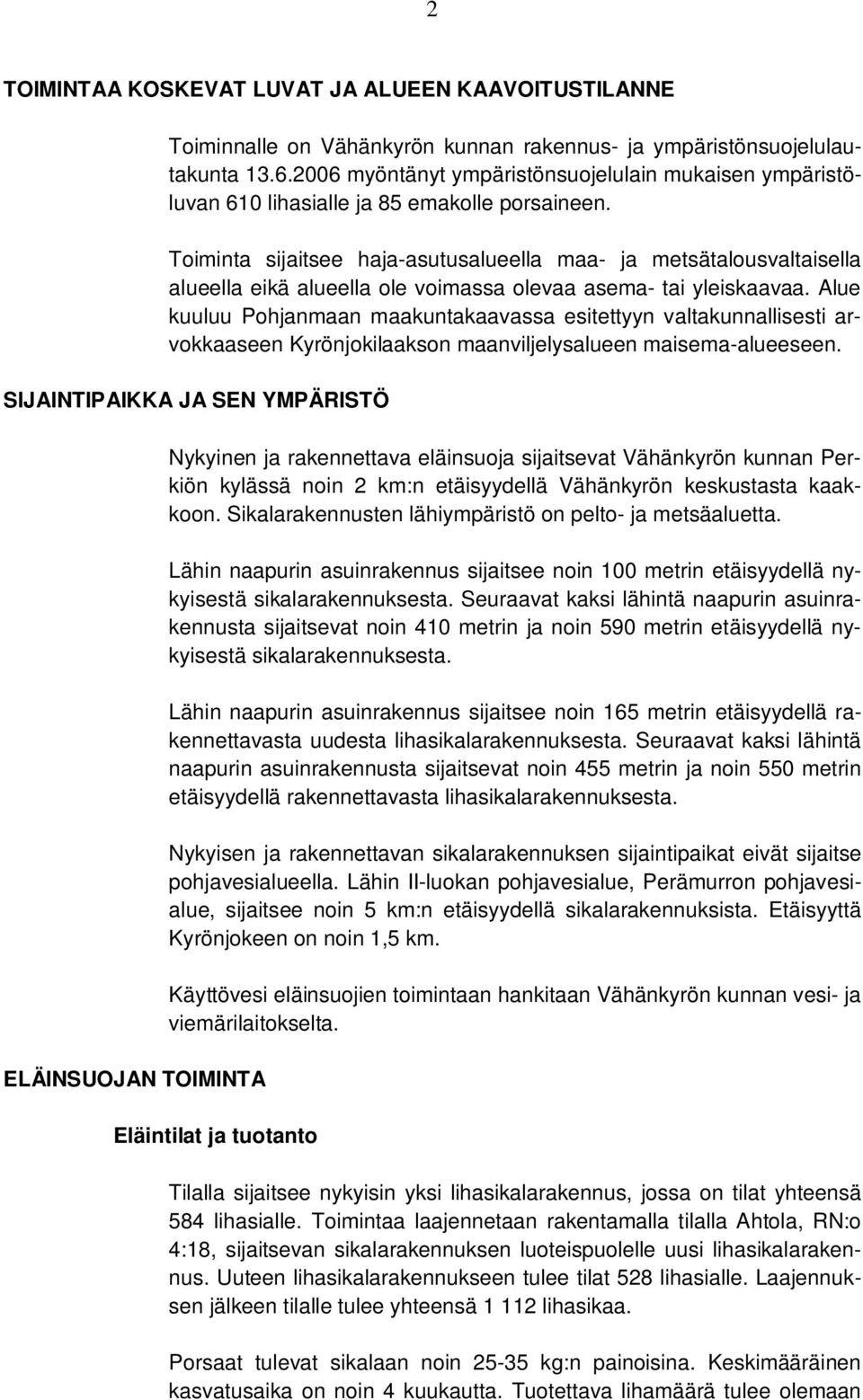 Toiminta sijaitsee haja-asutusalueella maa- ja metsätalousvaltaisella alueella eikä alueella ole voimassa olevaa asema- tai yleiskaavaa.