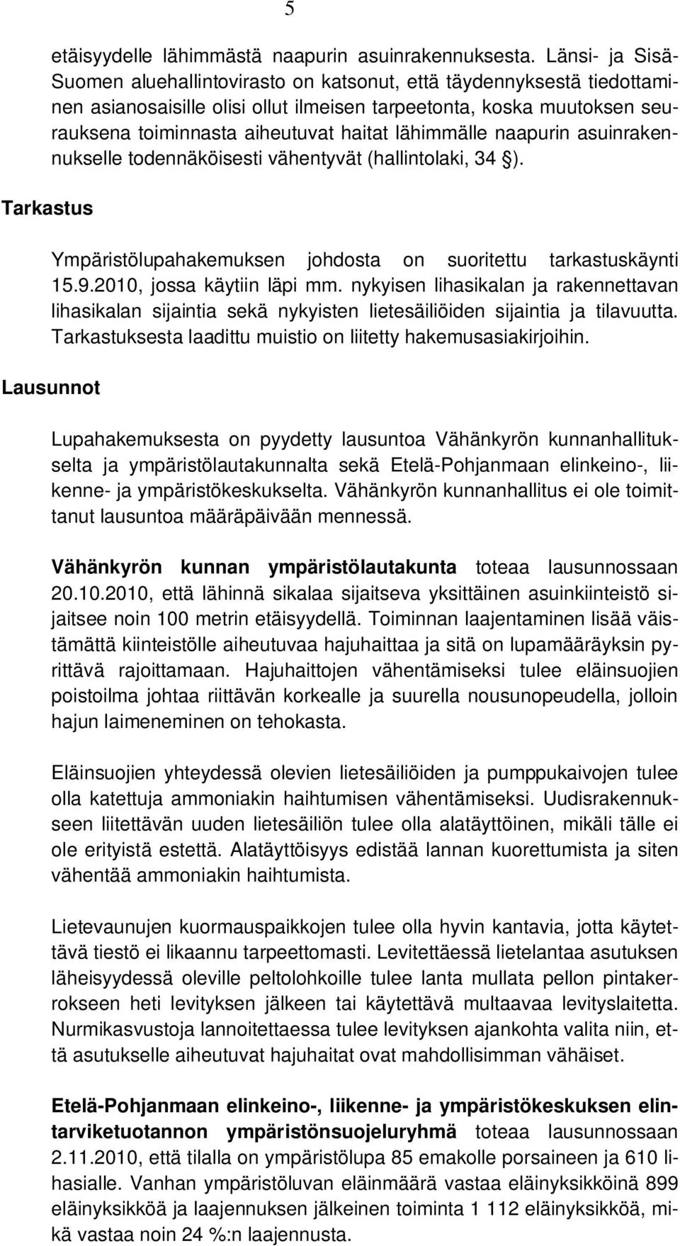 lähimmälle naapurin asuinrakennukselle todennäköisesti vähentyvät (hallintolaki, 34 ). Ympäristölupahakemuksen johdosta on suoritettu tarkastuskäynti 15.9.2010, jossa käytiin läpi mm.