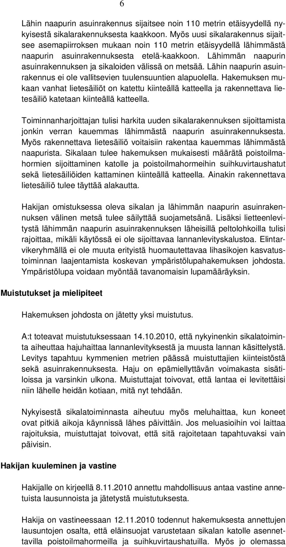 Lähimmän naapurin asuinrakennuksen ja sikaloiden välissä on metsää. Lähin naapurin asuinrakennus ei ole vallitsevien tuulensuuntien alapuolella.