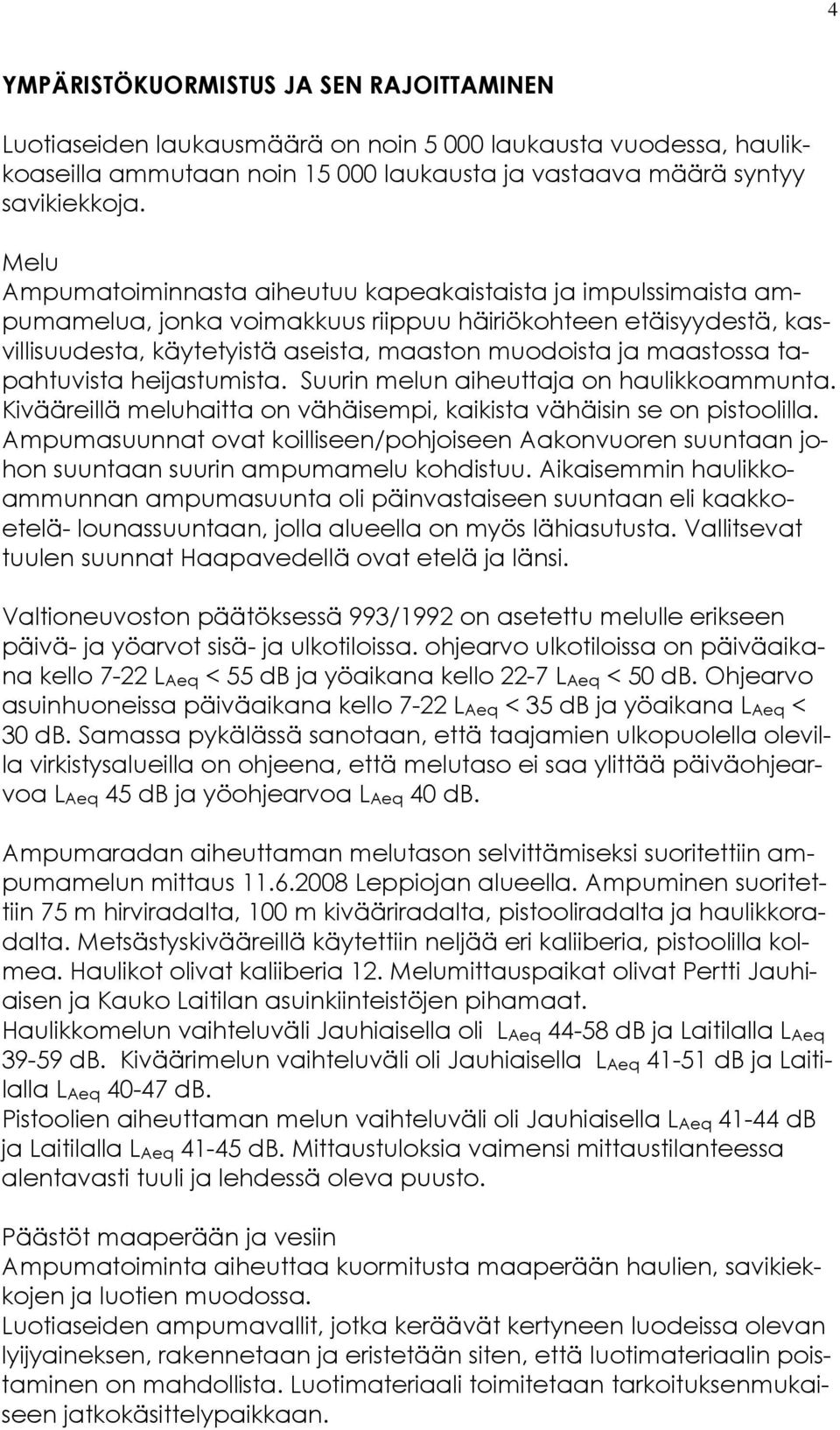 maastossa tapahtuvista heijastumista. Suurin melun aiheuttaja on haulikkoammunta. Kivääreillä meluhaitta on vähäisempi, kaikista vähäisin se on pistoolilla.