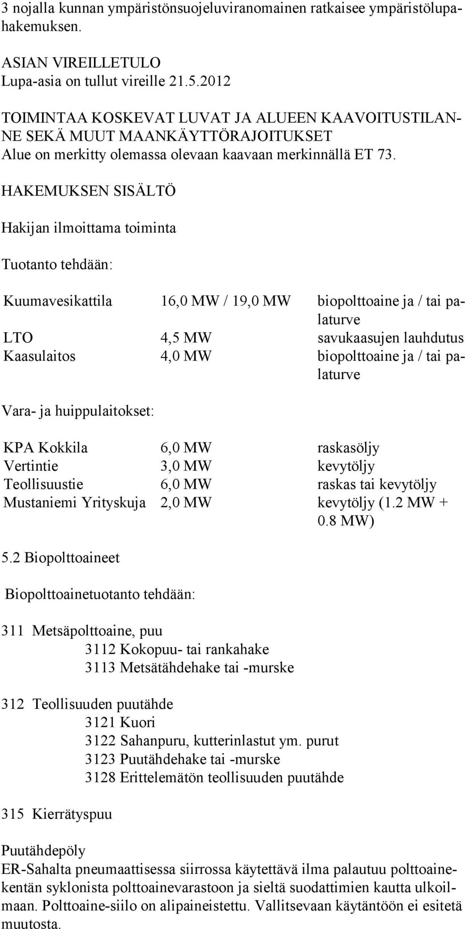 HAKEMUKSEN SISÄLTÖ Hakijan ilmoittama toiminta Tuotanto tehdään: Kuumavesikattila 16,0 MW / 19,0 MW biopolttoaine ja / tai palaturve LTO 4,5 MW savukaasujen lauhdutus Kaasulaitos 4,0 MW biopolttoaine