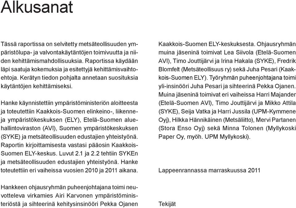 Hanke käynnistettiin ympäristöministeriön aloitteesta ja toteutettiin Kaakkois-Suomen elinkeino-, liikenneja ympäristökeskuksen (ELY), Etelä-Suomen aluehallintoviraston (AVI), Suomen