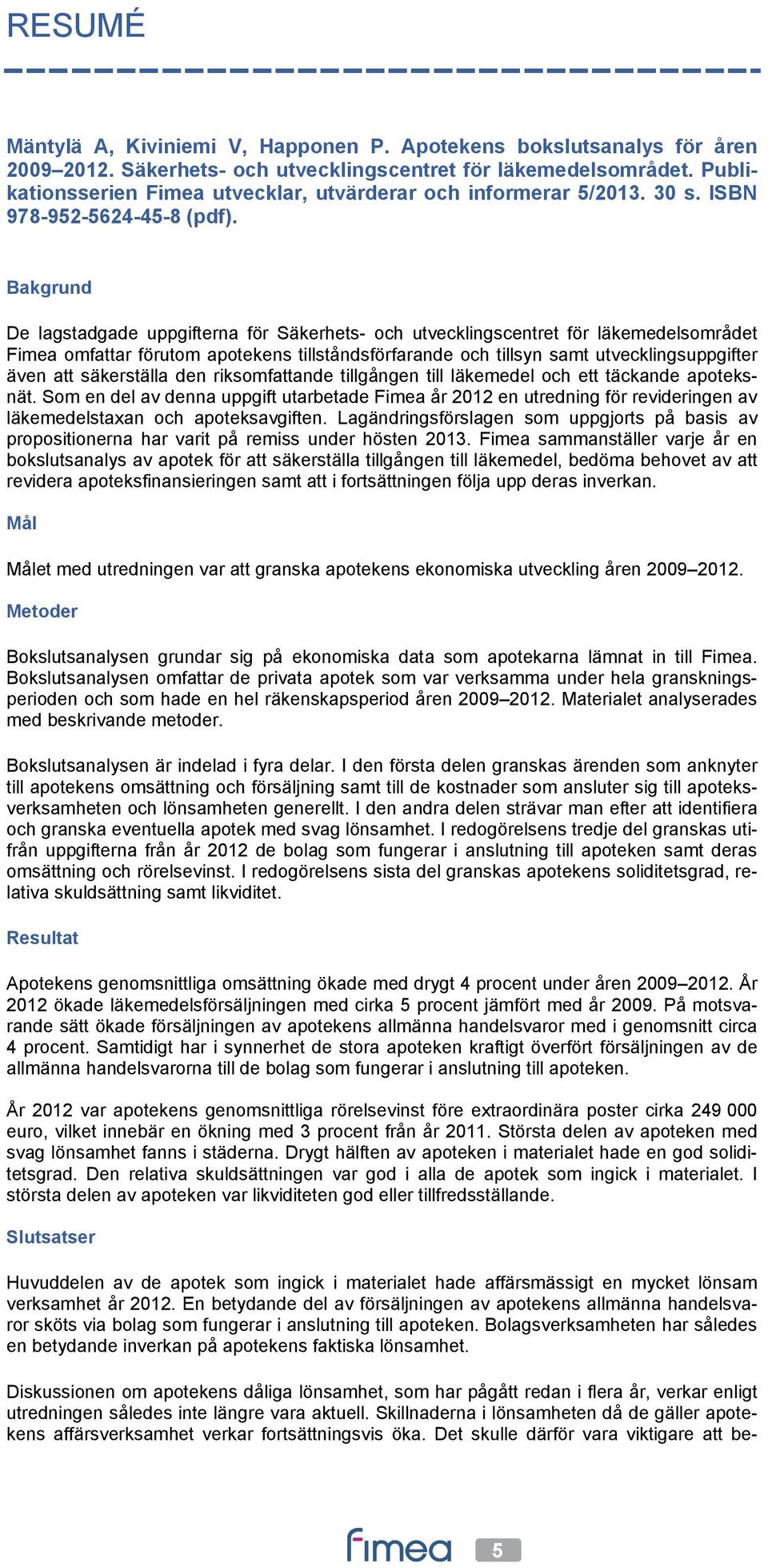 Bakgrund De lagstadgade uppgifterna för Säkerhets- och utvecklingscentret för läkemedelsområdet Fimea omfattar förutom apotekens tillståndsförfarande och tillsyn samt utvecklingsuppgifter även att