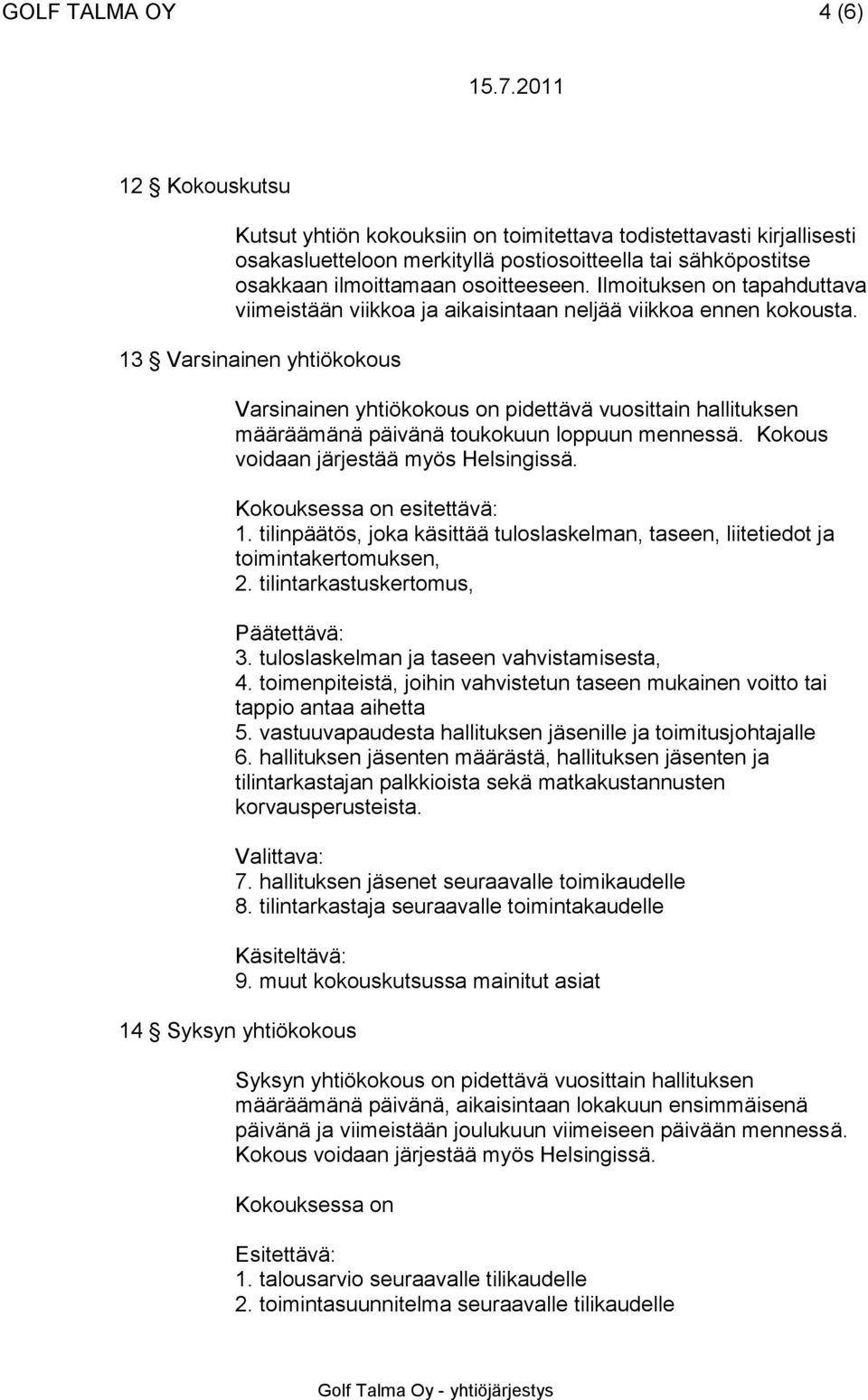 13 Varsinainen yhtiökokous Varsinainen yhtiökokous on pidettävä vuosittain hallituksen määräämänä päivänä toukokuun loppuun mennessä. Kokous voidaan järjestää myös Helsingissä.