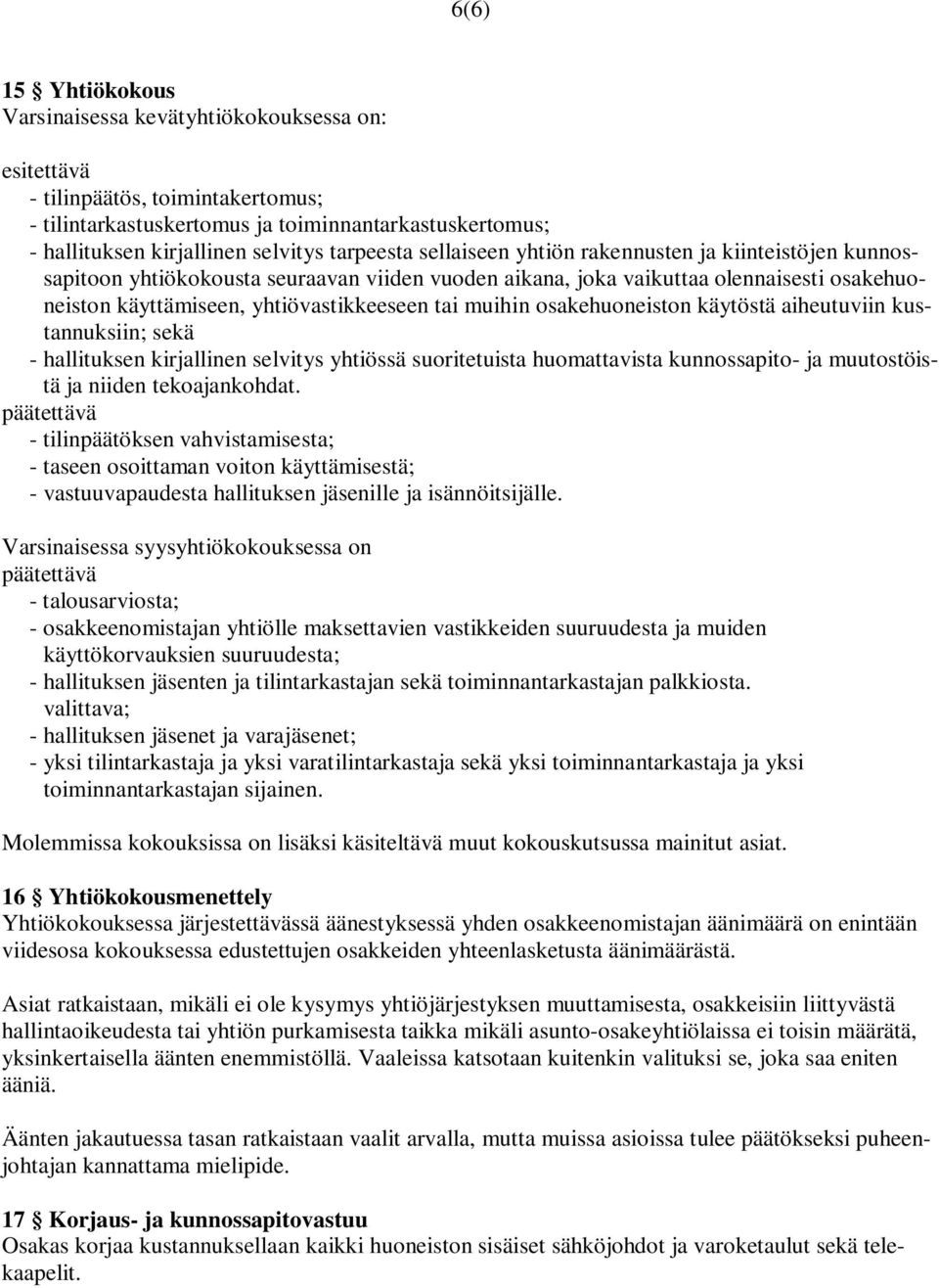 muihin osakehuoneiston käytöstä aiheutuviin kustannuksiin; sekä - hallituksen kirjallinen selvitys yhtiössä suoritetuista huomattavista kunnossapito- ja muutostöistä ja niiden tekoajankohdat.