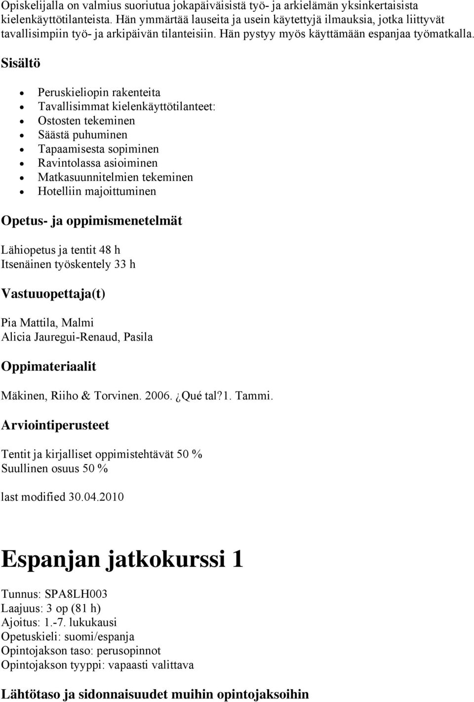 Peruskieliopin rakenteita Tavallisimmat kielenkäyttötilanteet: Ostosten tekeminen Säästä puhuminen Tapaamisesta sopiminen Ravintolassa asioiminen Matkasuunnitelmien tekeminen Hotelliin majoittuminen