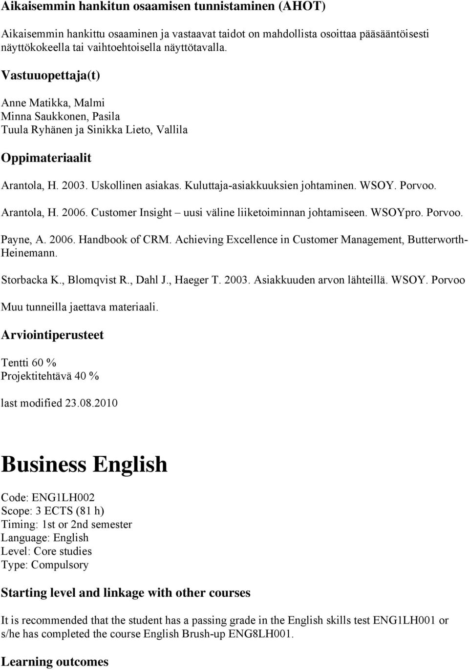 Arantola, H. 2006. Customer Insight uusi väline liiketoiminnan johtamiseen. WSOYpro. Porvoo. Payne, A. 2006. Handbook of CRM. Achieving Excellence in Customer Management, Butterworth- Heinemann.