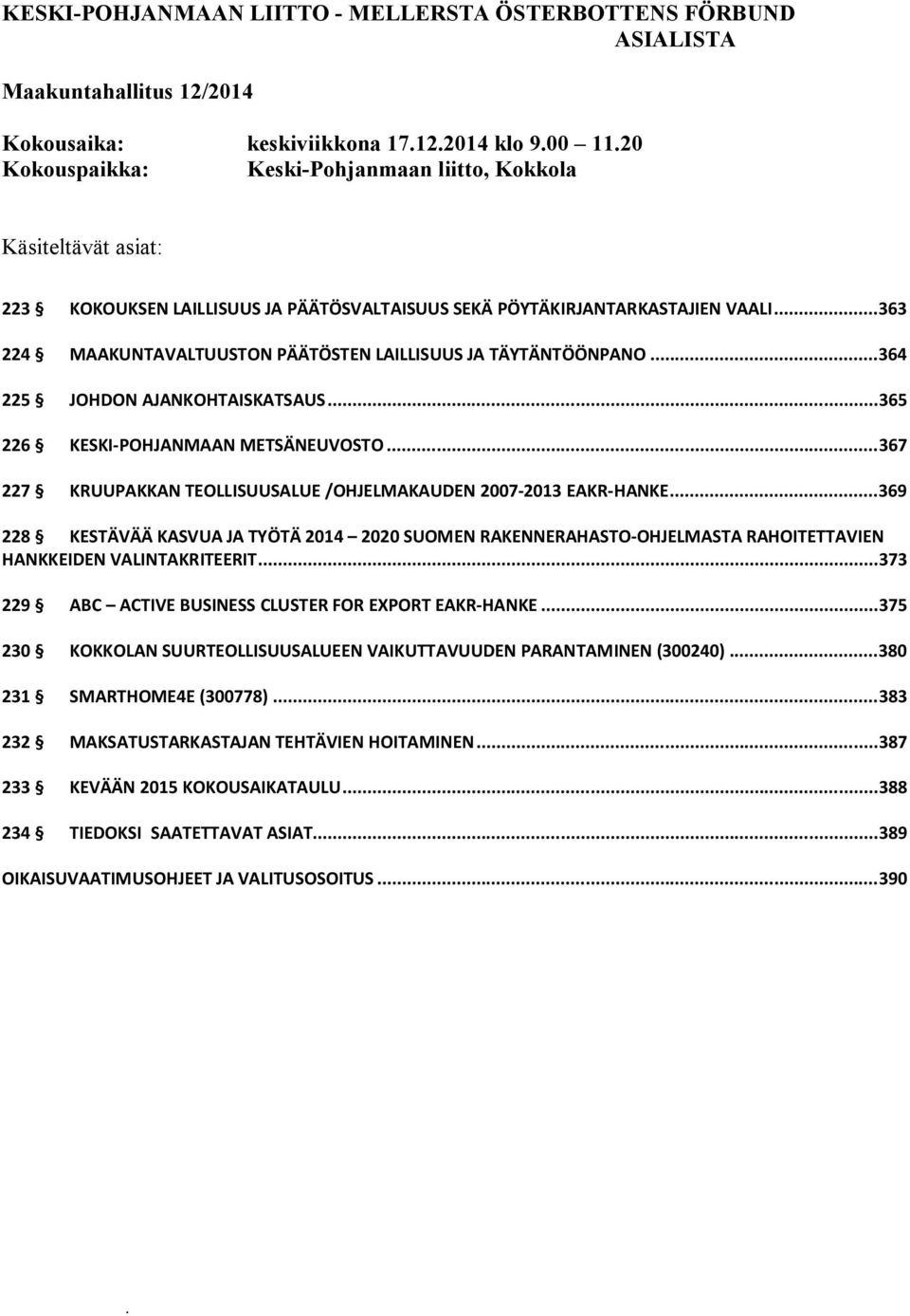 .. 363 224 MAAKUNTAVALTUUSTON PÄÄTÖSTEN LAILLISUUS JA TÄYTÄNTÖÖNPANO... 364 225 JOHDON AJANKOHTAISKATSAUS... 365 226 KESKI-POHJANMAAN METSÄNEUVOSTO.