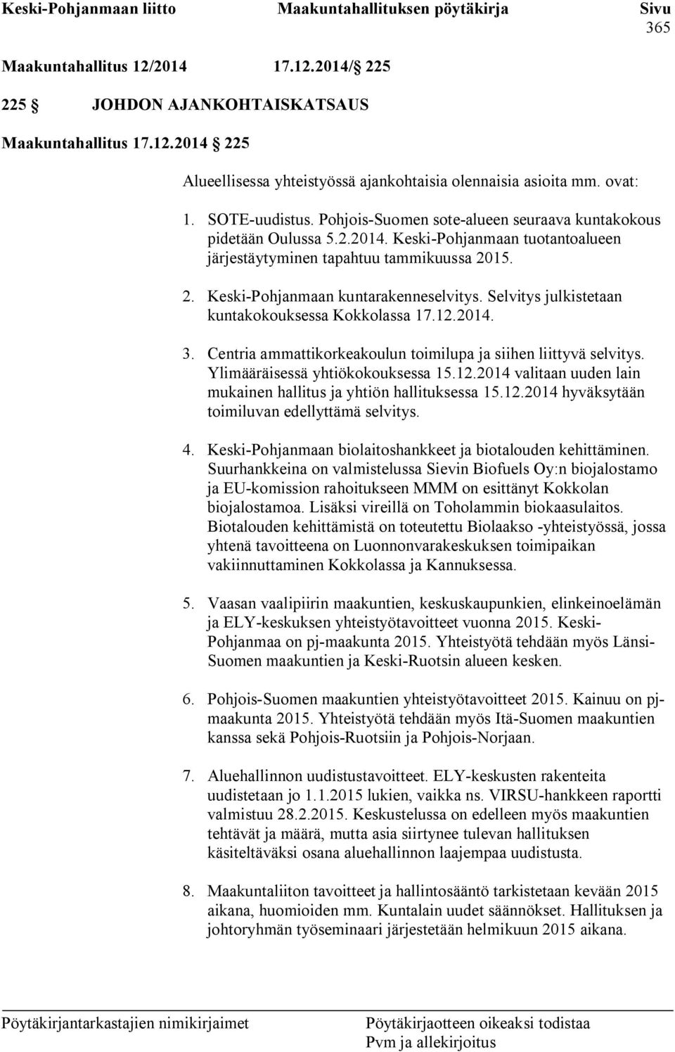 Selvitys julkistetaan kuntakokouksessa Kokkolassa 17.12.2014. 3. Centria ammattikorkeakoulun toimilupa ja siihen liittyvä selvitys. Ylimääräisessä yhtiökokouksessa 15.12.2014 valitaan uuden lain mukainen hallitus ja yhtiön hallituksessa 15.