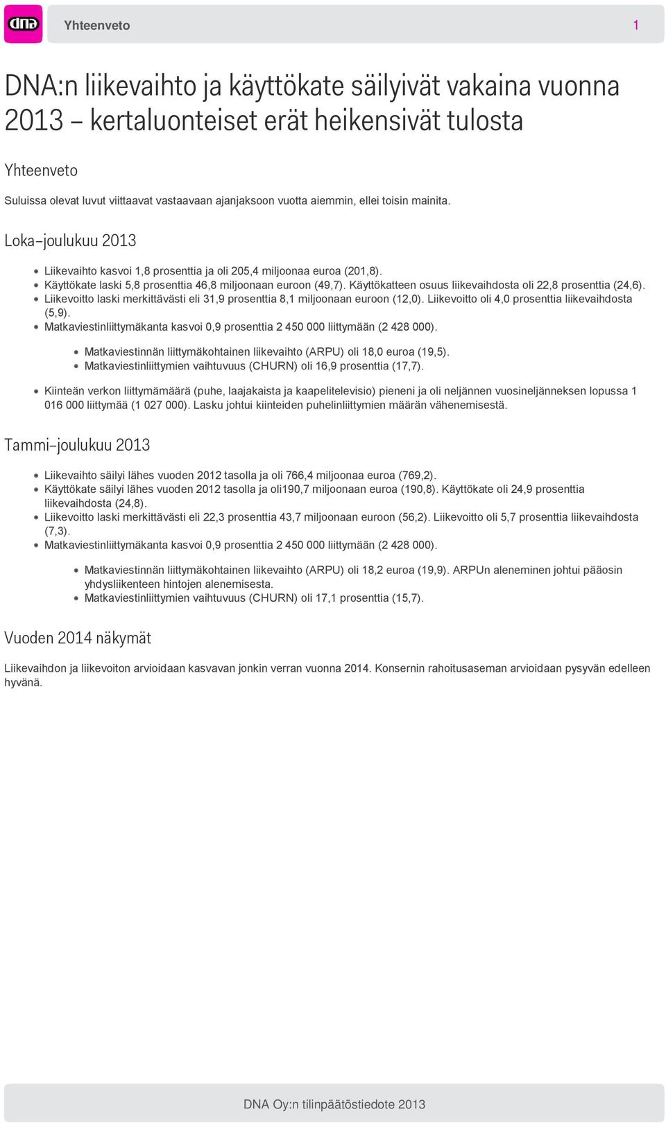 Käyttökatteen osuus liikevaihdosta oli 22,8 prosenttia (24,6). Liikevoitto laski merkittävästi eli 31,9 prosenttia 8,1 miljoonaan euroon (12,0). Liikevoitto oli 4,0 prosenttia liikevaihdosta (5,9).