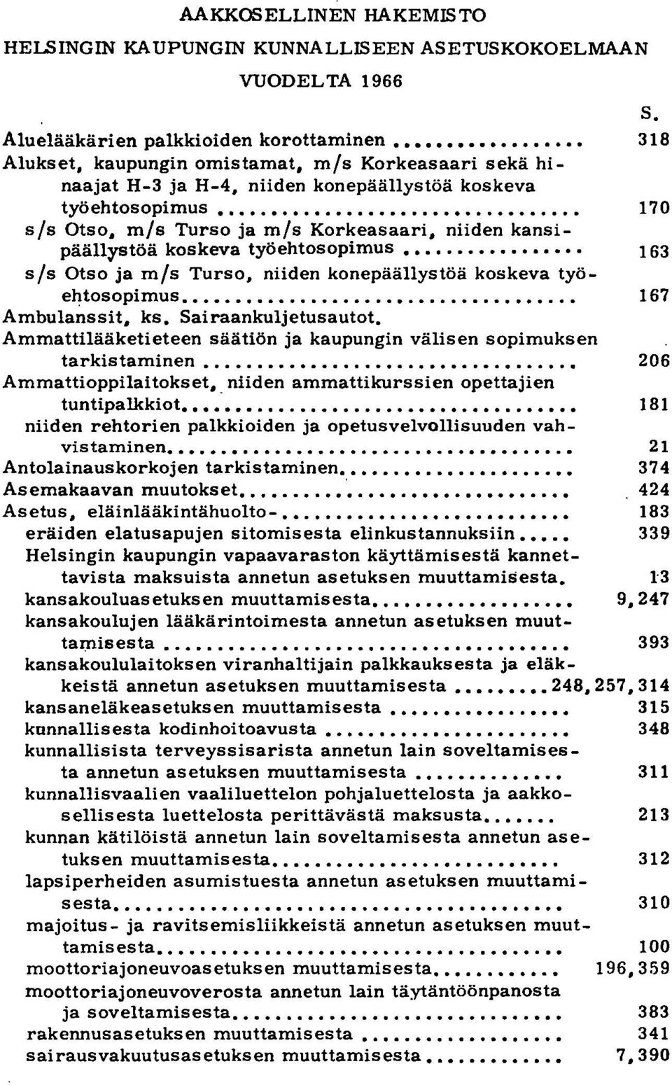 ........... 170 s/s Otso, m/s Turso ja m/s Korkeasaari, niiden kansipäällystöä koskeva työehtosopimus. 163 s/s Otso ja m/s Turso, niiden konepäällystöä koskeva työehtosopimus............. 167 Ambulanssit, ks.