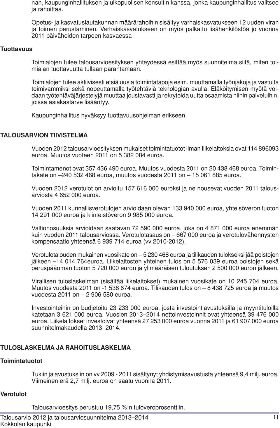 Varhaiskasvatukseen on myös palkattu lisähenkilöstöä jo vuonna 2011 päivähoidon tarpeen kasvaessa Toimialojen tulee talousarvioesityksen yhteydessä esittää myös suunnitelma siitä, miten toimialan