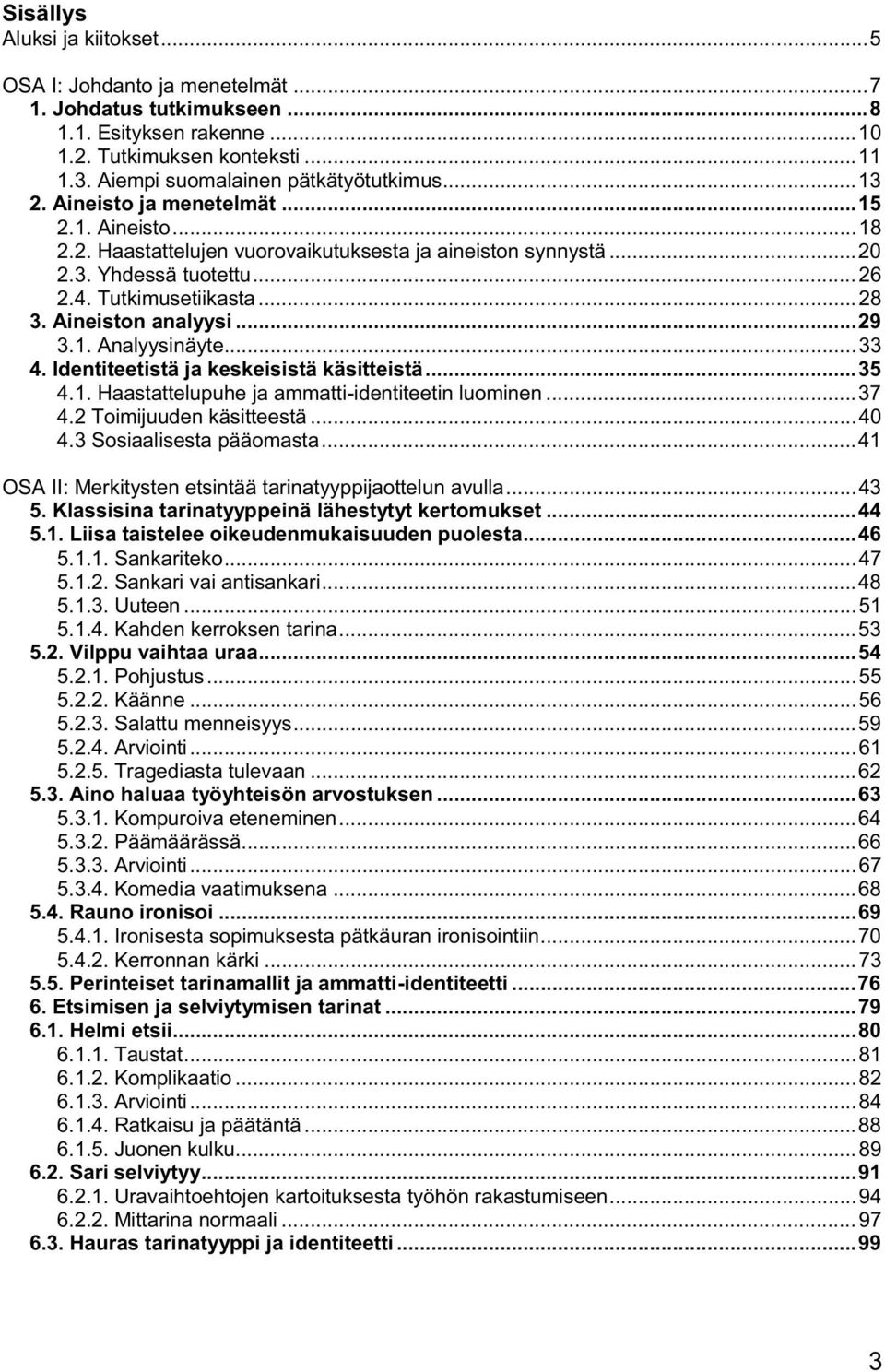 Tutkimusetiikasta... 28 3. Aineiston analyysi... 29 3.1. Analyysinäyte... 33 4. Identiteetistä ja keskeisistä käsitteistä... 35 4.1. Haastattelupuhe ja ammatti-identiteetin luominen... 37 4.