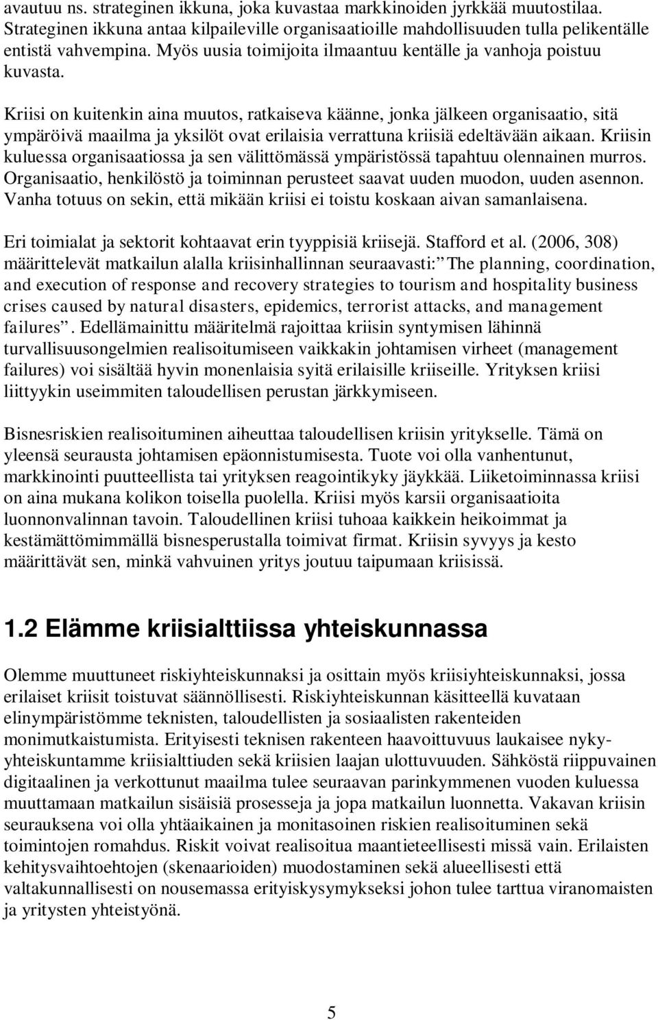 Kriisi on kuitenkin aina muutos, ratkaiseva käänne, jonka jälkeen organisaatio, sitä ympäröivä maailma ja yksilöt ovat erilaisia verrattuna kriisiä edeltävään aikaan.