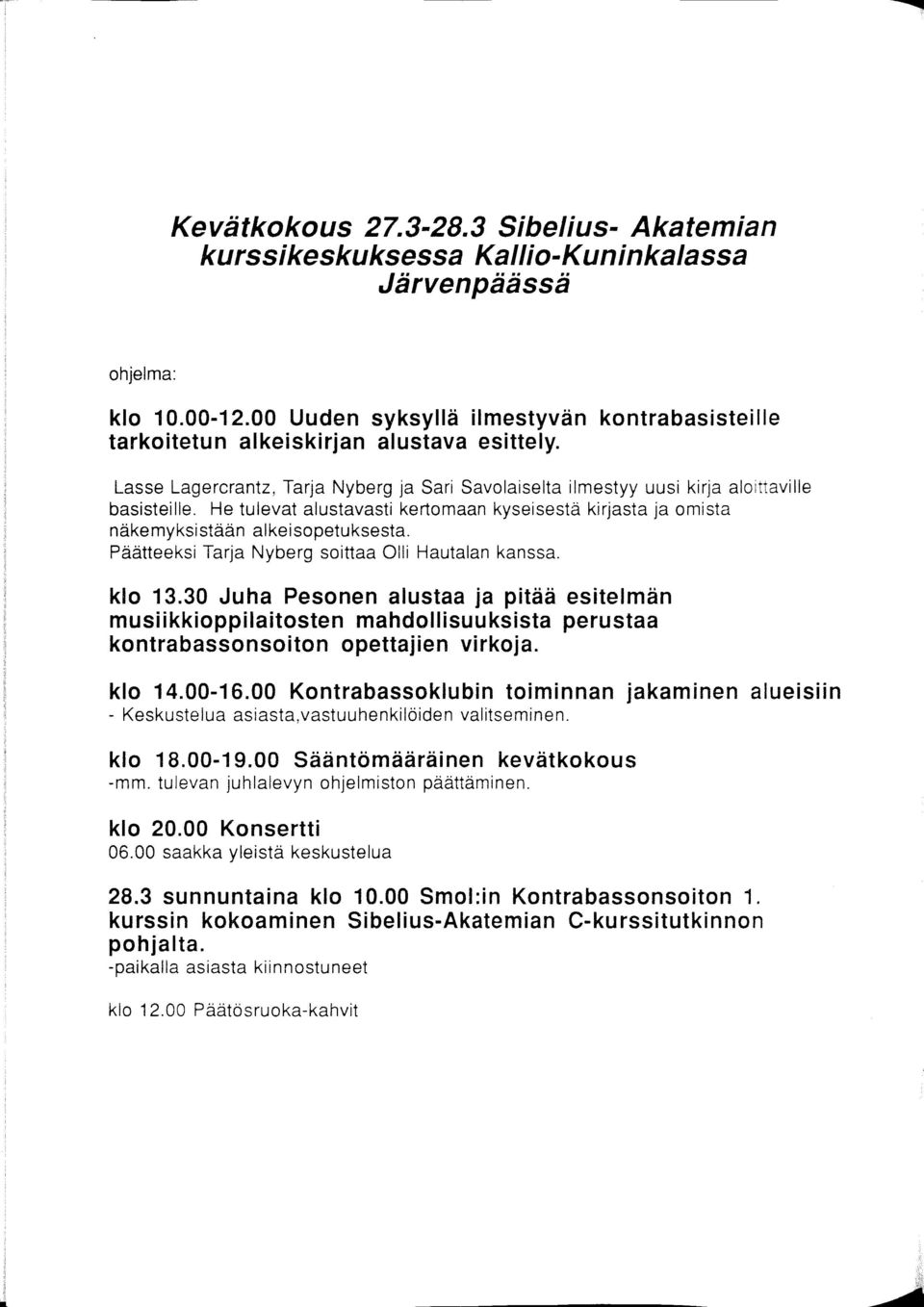 He tulevat alustavasti kertomaan kyseisestä kirjasta ja omista näkemyksistään alkeisopetuksesta. Päätteeksi Tarja Nyberg soittaa Olli Hautalan kanssa. klo 13.