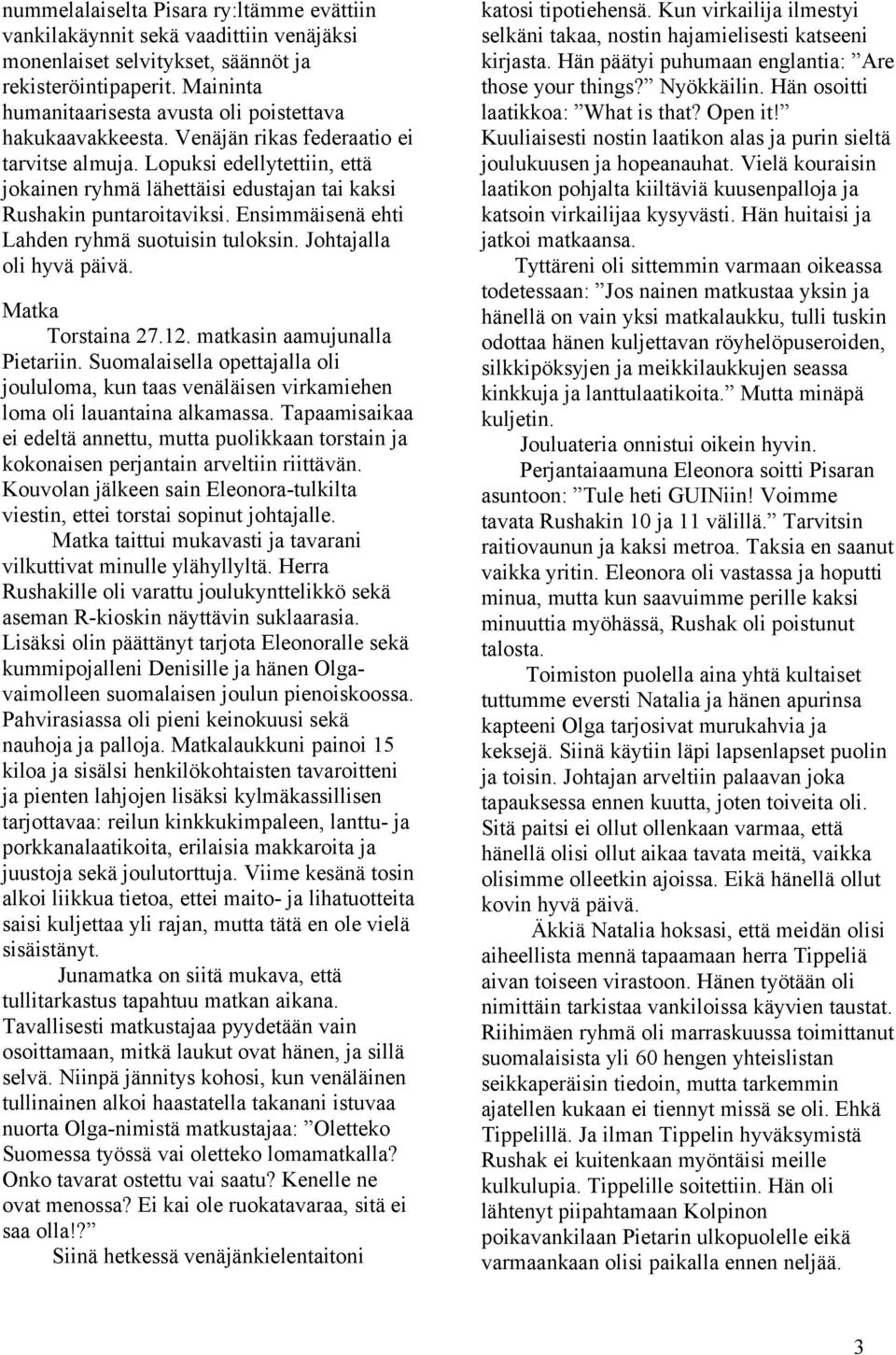 Lopuksi edellytettiin, että jokainen ryhmä lähettäisi edustajan tai kaksi Rushakin puntaroitaviksi. Ensimmäisenä ehti Lahden ryhmä suotuisin tuloksin. Johtajalla oli hyvä päivä. Matka Torstaina 27.12.
