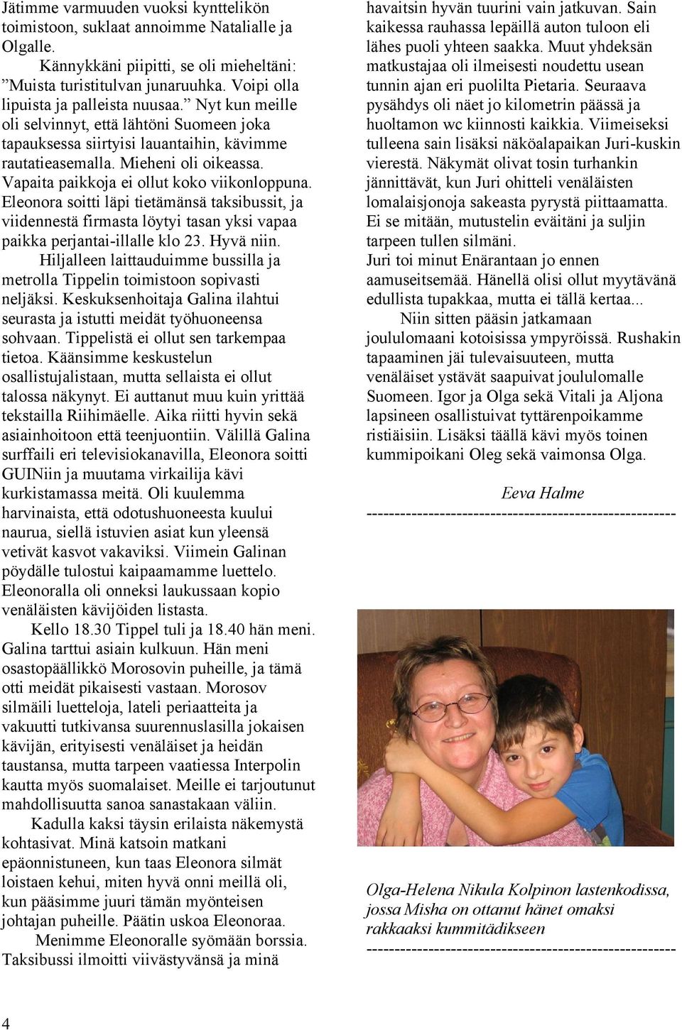 Vapaita paikkoja ei ollut koko viikonloppuna. Eleonora soitti läpi tietämänsä taksibussit, ja viidennestä firmasta löytyi tasan yksi vapaa paikka perjantai-illalle klo 23. Hyvä niin.