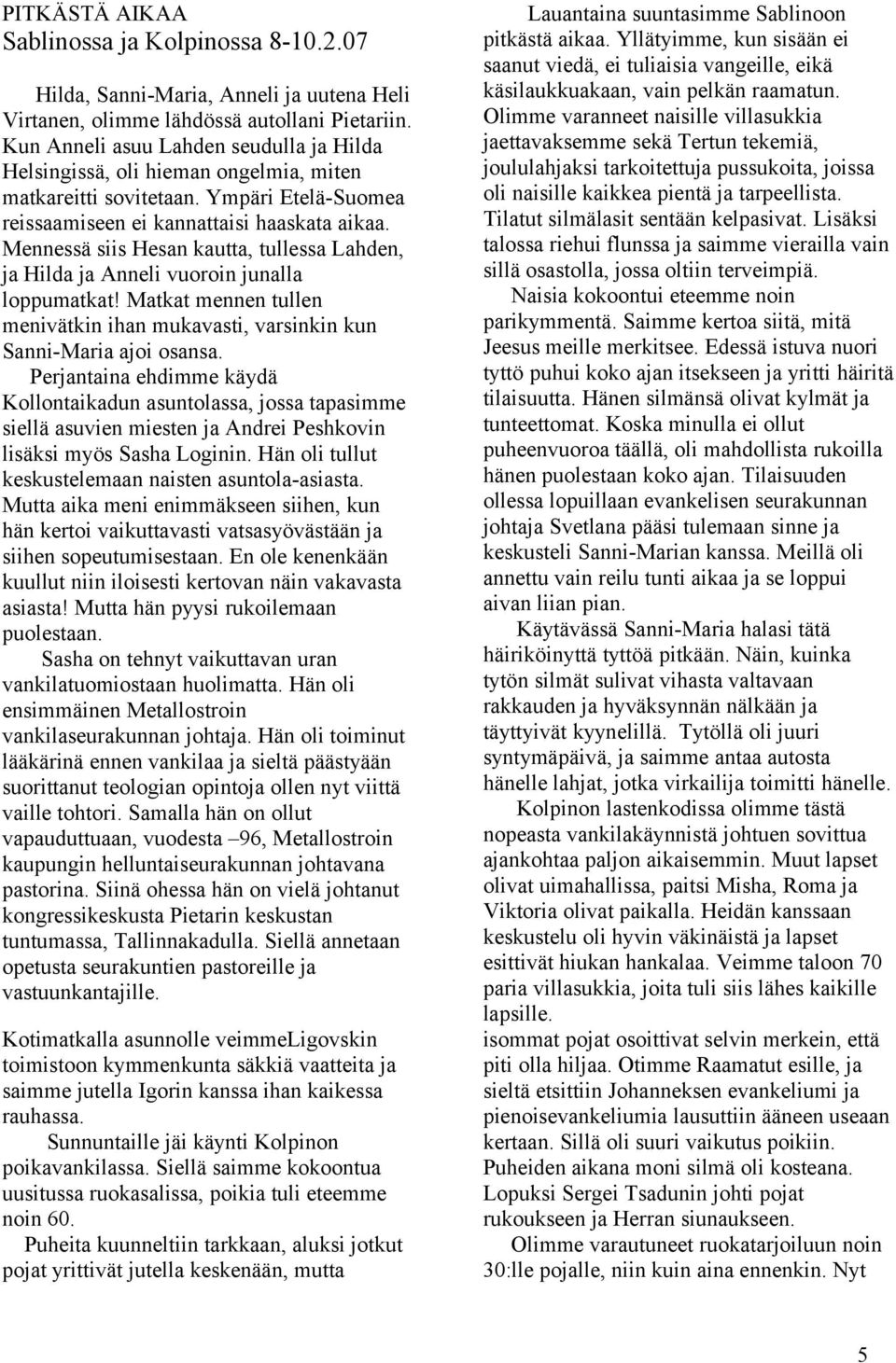 Mennessä siis Hesan kautta, tullessa Lahden, ja Hilda ja Anneli vuoroin junalla loppumatkat! Matkat mennen tullen menivätkin ihan mukavasti, varsinkin kun Sanni-Maria ajoi osansa.