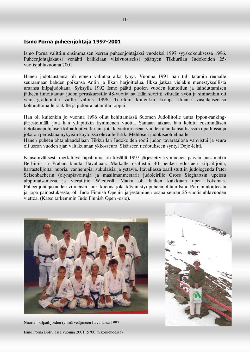 Vuonna 1991 hän tuli tatamin reunalle seuraamaan kahden poikansa Antin ja Ilkan harjoittelua. Ilkka jatkaa vieläkin menestyksellistä uraansa kilpajudokana.