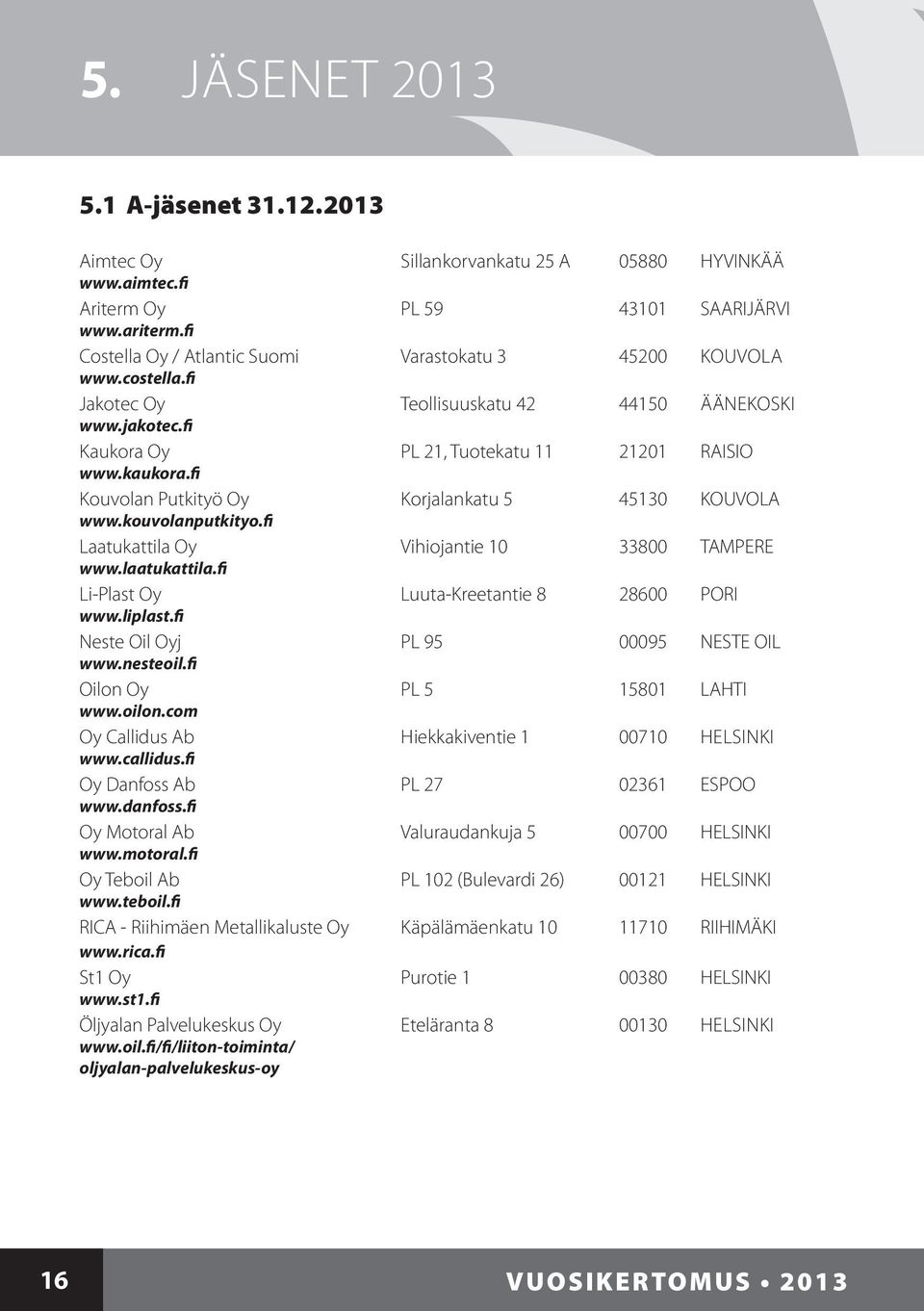 fi Kouvolan Putkityö Oy Korjalankatu 5 45130 KOUVOLA www.kouvolanputkityo.fi Laatukattila Oy Vihiojantie 10 33800 TAMPERE www.laatukattila.fi Li-Plast Oy Luuta-Kreetantie 8 28600 PORI www.liplast.