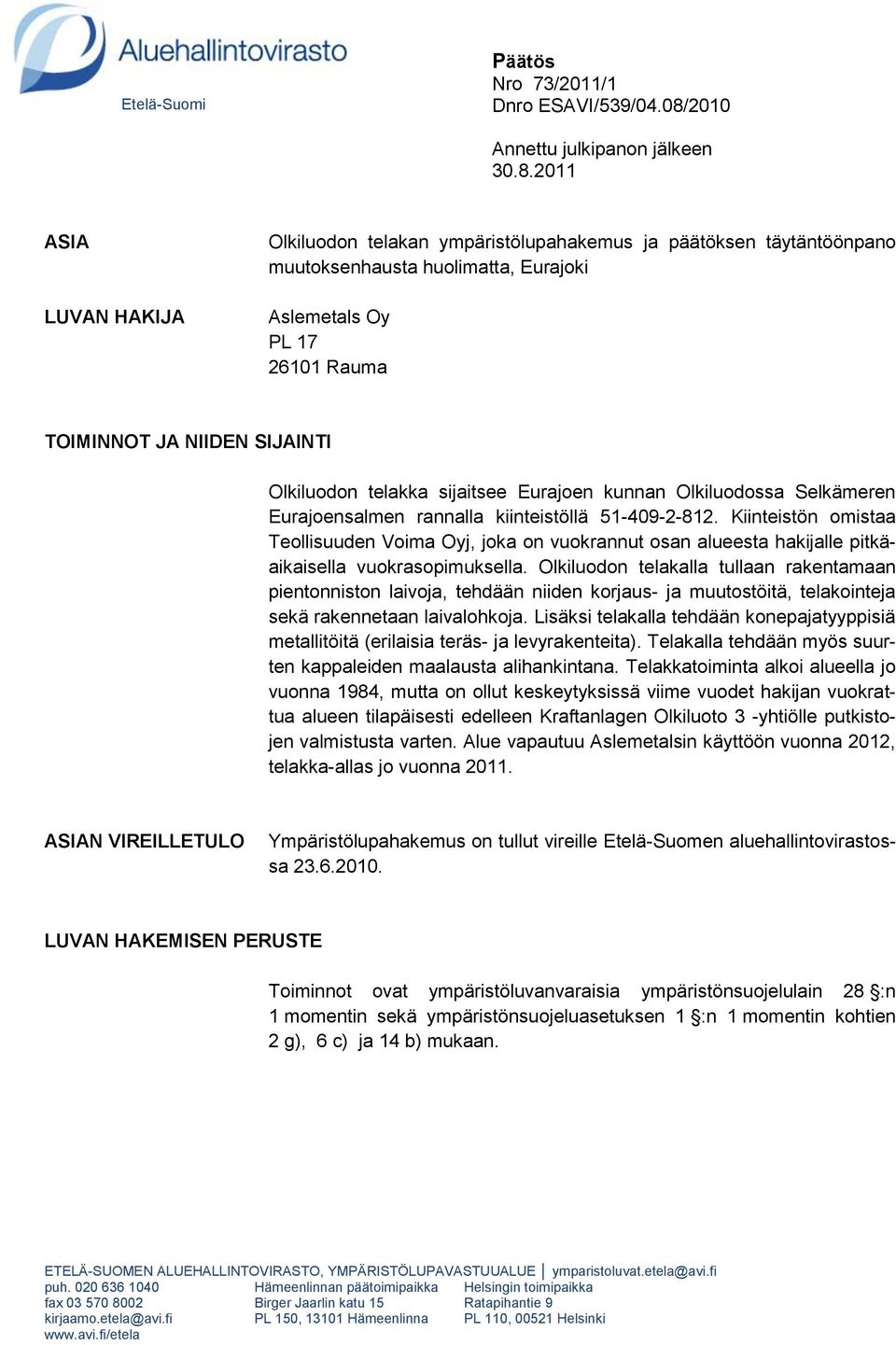 2011 ASIA LUVAN HAKIJA Olkiluodon telakan ympäristölupahakemus ja päätöksen täytäntöönpano muutoksenhausta huolimatta, Eurajoki Aslemetals Oy PL 17 26101 Rauma TOIMINNOT JA NIIDEN SIJAINTI Olkiluodon