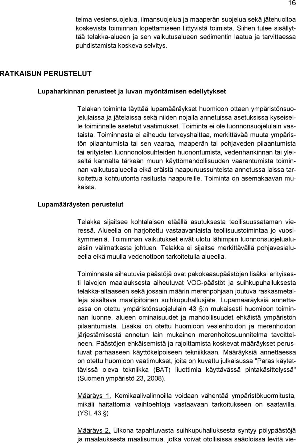 16 RATKAISUN PERUSTELUT Lupaharkinnan perusteet ja luvan myöntämisen edellytykset Telakan toiminta täyttää lupamääräykset huomioon ottaen ympäristönsuojelulaissa ja jätelaissa sekä niiden nojalla