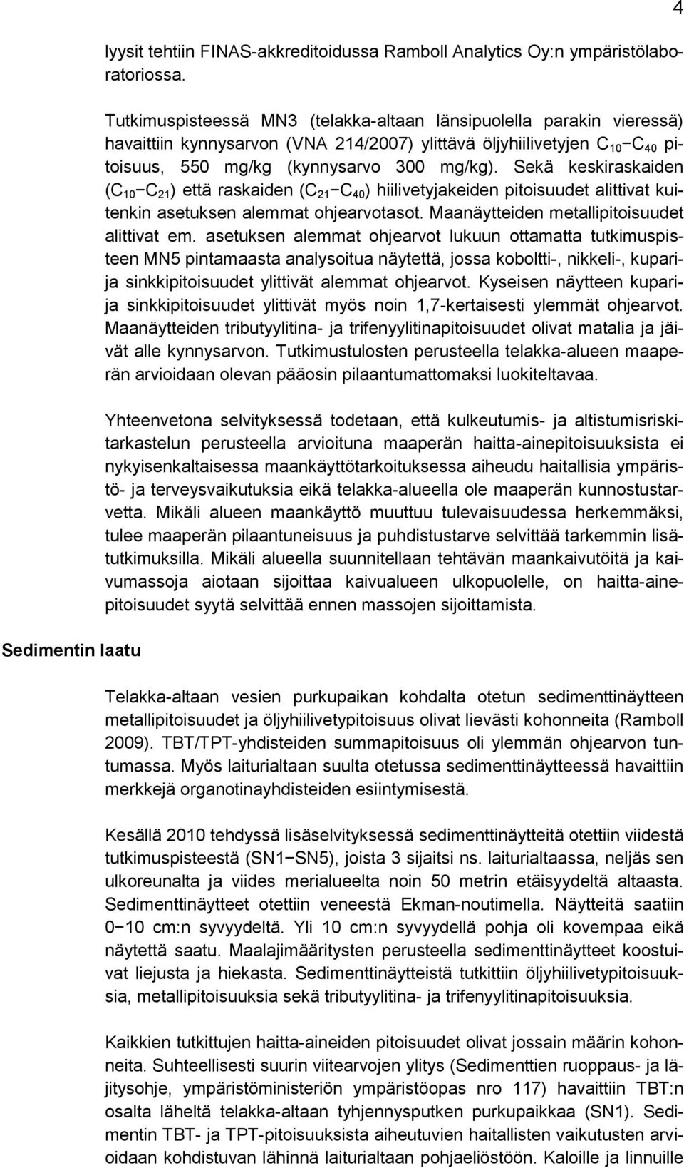 Sekä keskiraskaiden (C 10 C 21 ) että raskaiden (C 21 C 40 ) hiilivetyjakeiden pitoisuudet alittivat kuitenkin asetuksen alemmat ohjearvotasot. Maanäytteiden metallipitoisuudet alittivat em.