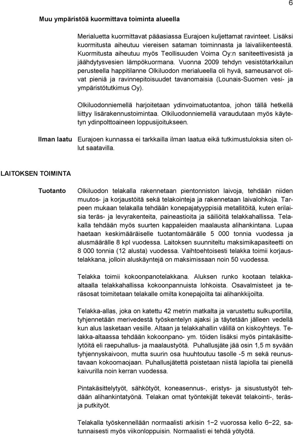 Vuonna 2009 tehdyn vesistötarkkailun perusteella happitilanne Olkiluodon merialueella oli hyvä, sameusarvot olivat pieniä ja ravinnepitoisuudet tavanomaisia (Lounais-Suomen vesi- ja ympäristötutkimus