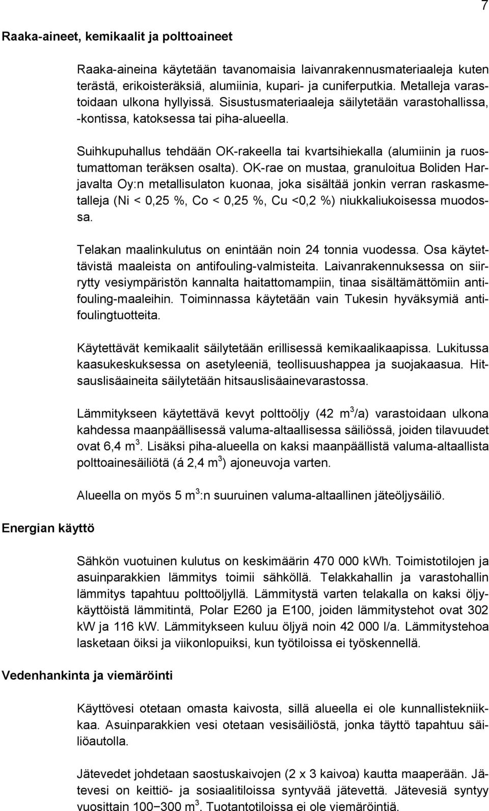 Suihkupuhallus tehdään OK-rakeella tai kvartsihiekalla (alumiinin ja ruostumattoman teräksen osalta).