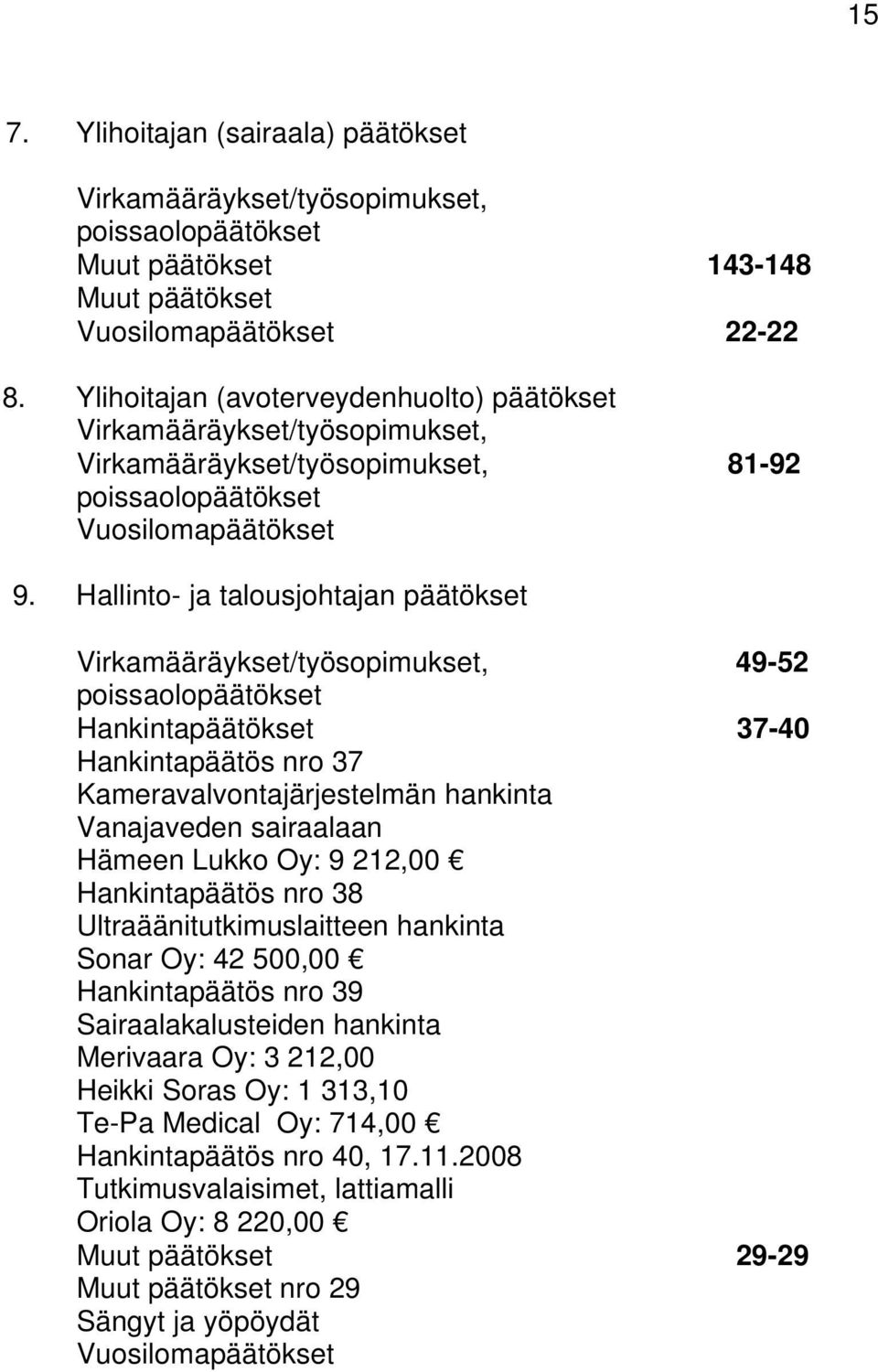 Hallinto- ja talousjohtajan päätökset Virkamääräykset/työsopimukset, 49-52 poissaolopäätökset Hankintapäätökset 37-40 Hankintapäätös nro 37 Kameravalvontajärjestelmän hankinta Vanajaveden sairaalaan