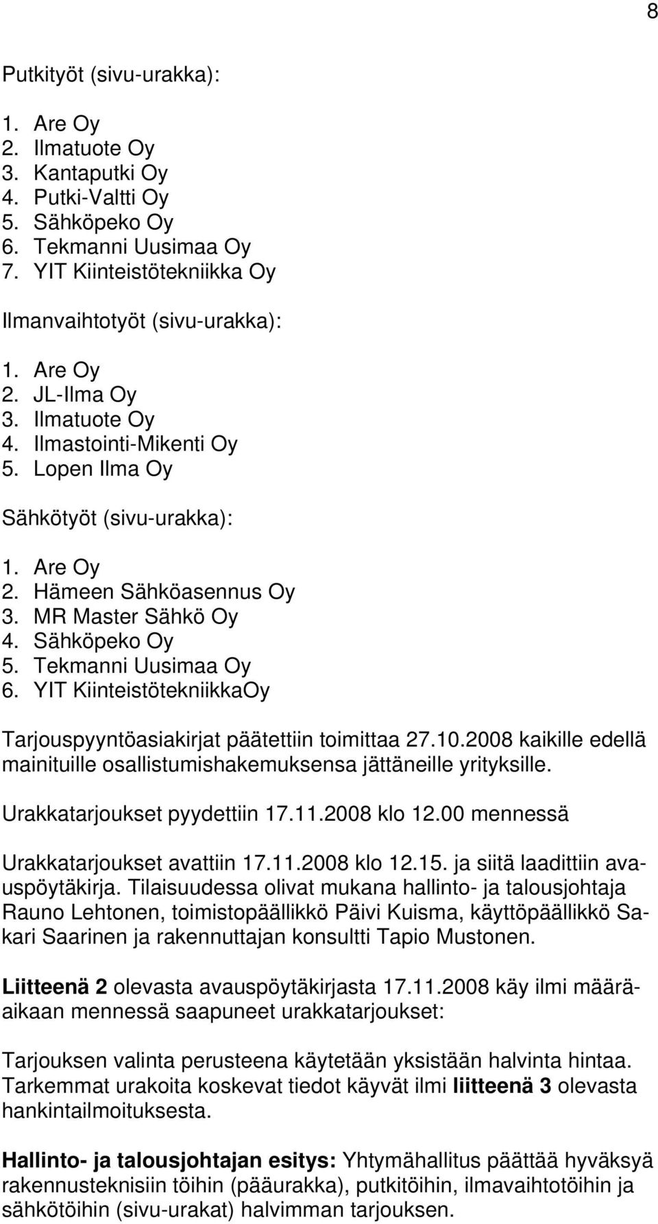Tekmanni Uusimaa Oy 6. YIT KiinteistötekniikkaOy Tarjouspyyntöasiakirjat päätettiin toimittaa 27.10.2008 kaikille edellä mainituille osallistumishakemuksensa jättäneille yrityksille.