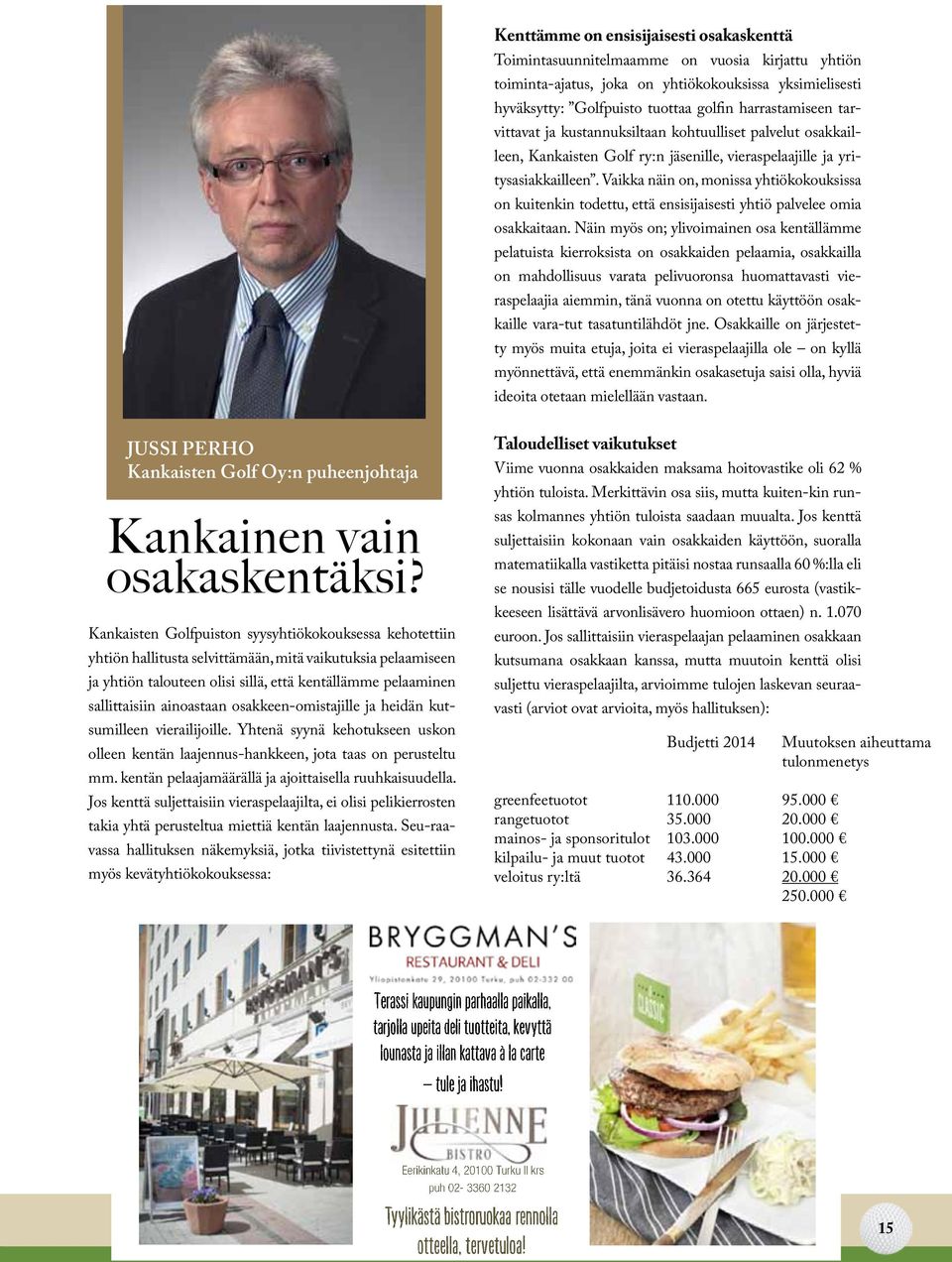 Vaikka näin on, monissa yhtiökokouksissa on kuitenkin todettu, että ensisijaisesti yhtiö palvelee omia osakkaitaan.