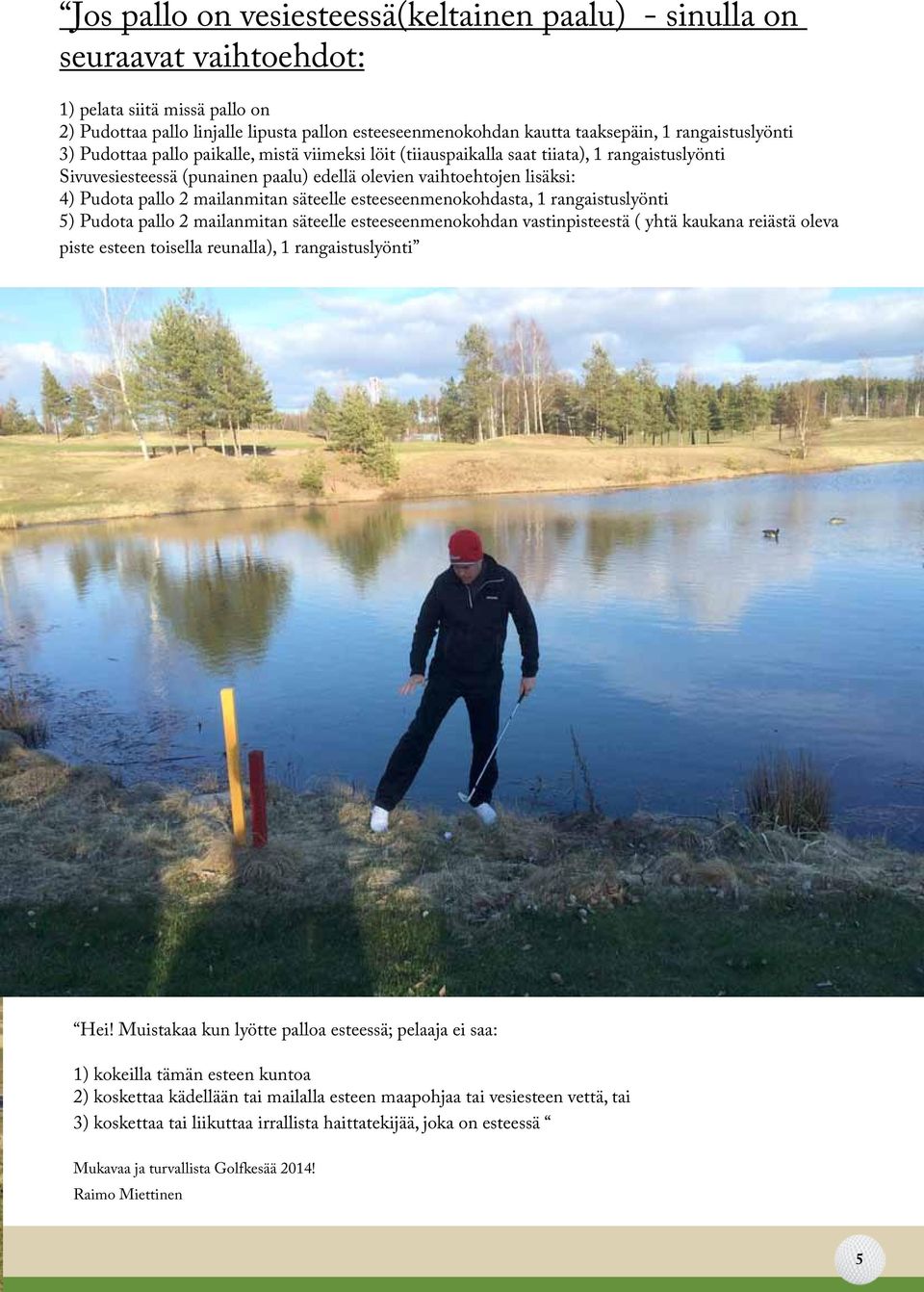 pallo 2 mailanmitan säteelle esteeseenmenokohdasta, 1 rangaistuslyönti 5) Pudota pallo 2 mailanmitan säteelle esteeseenmenokohdan vastinpisteestä ( yhtä kaukana reiästä oleva piste esteen toisella