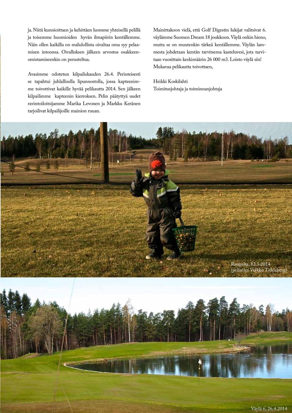 Perinteisesti se tapahtui juhlallisella lipunnostolla, jossa kapteenimme toivottivat kaikille hyvää pelikautta 2014. Sen jälkeen kilpailimme kapteenin kierroksen.