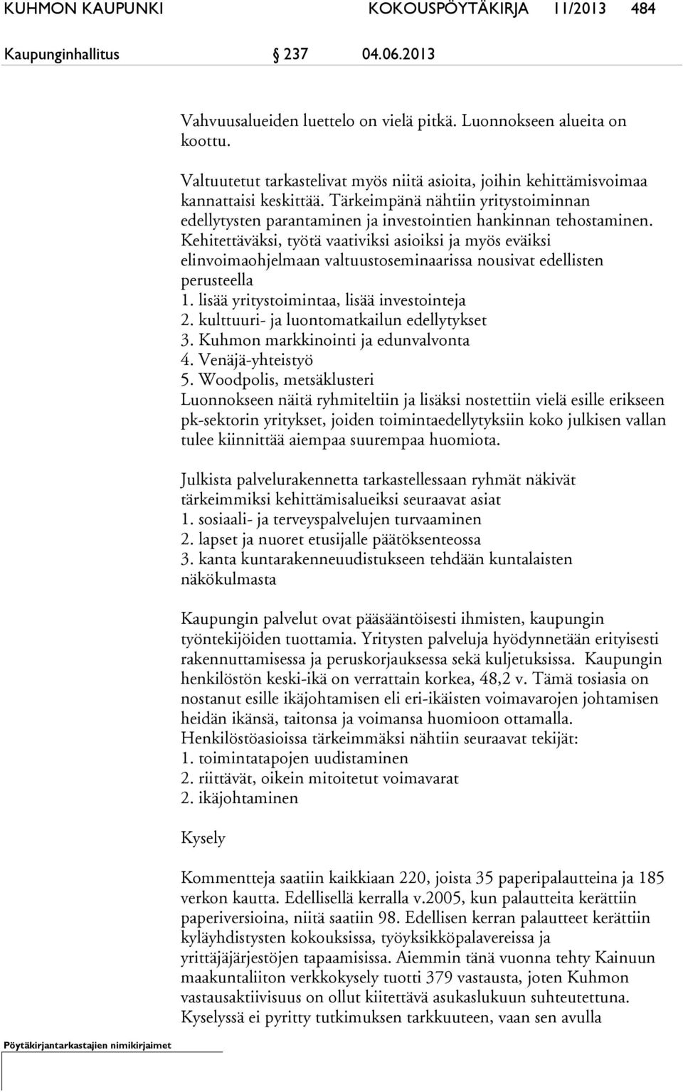 Kehitettäväksi, työtä vaativiksi asioiksi ja myös eväiksi elinvoimaohjelmaan valtuustoseminaarissa nousivat edellisten perusteella 1. lisää yritystoimintaa, lisää investointeja 2.