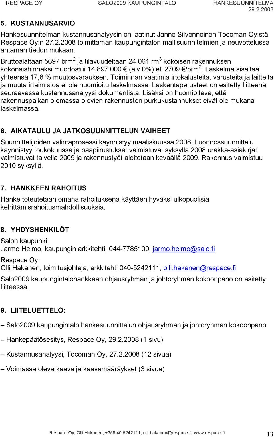 Toiminnan vaatimia irtokalusteita, varusteita ja laitteita ja muuta irtaimistoa ei ole huomioitu laskelmassa. Laskentaperusteet on esitetty liitteenä seuraavassa kustannusanalyysi dokumentista.