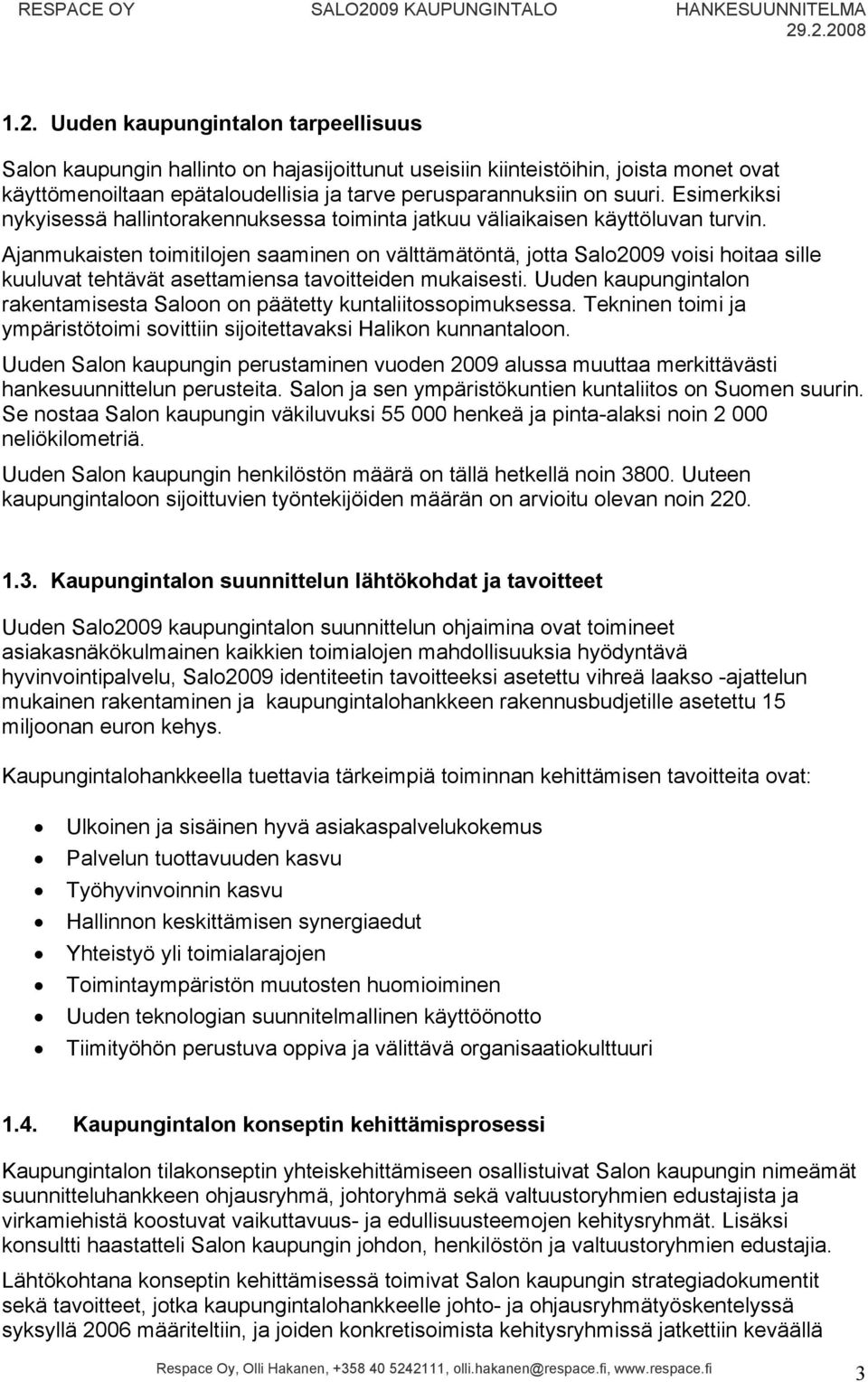 .2.2008 1.2. Uuden kaupungintalon tarpeellisuus Salon kaupungin hallinto on hajasijoittunut useisiin kiinteistöihin, joista monet ovat käyttömenoiltaan epätaloudellisia ja tarve perusparannuksiin on suuri.