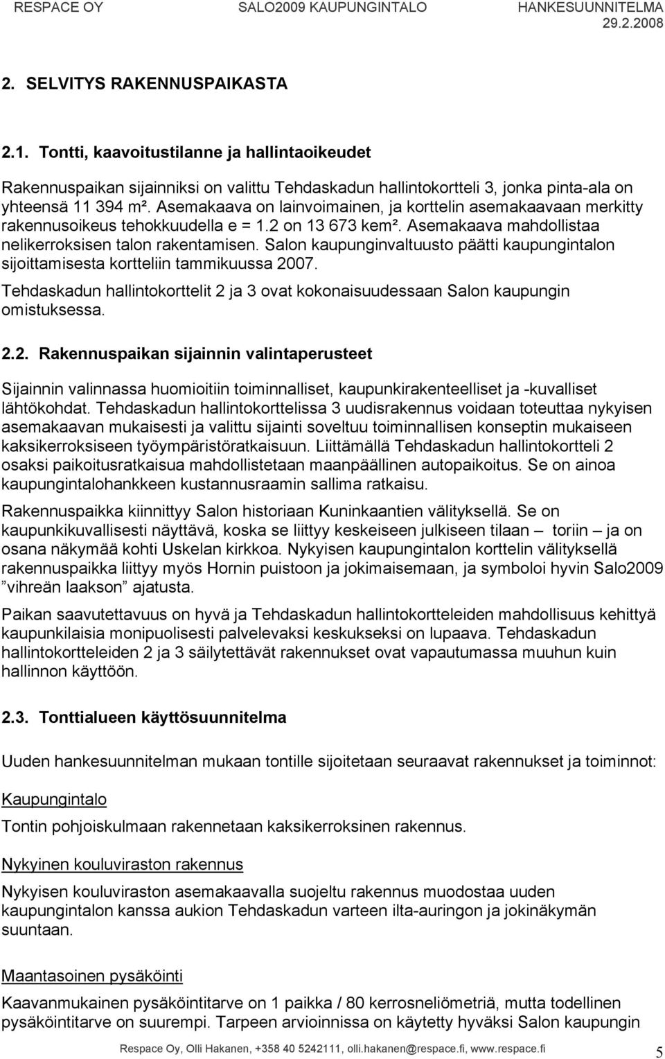 Asemakaava on lainvoimainen, ja korttelin asemakaavaan merkitty rakennusoikeus tehokkuudella e = 1.2 on 13 673 kem². Asemakaava mahdollistaa nelikerroksisen talon rakentamisen.