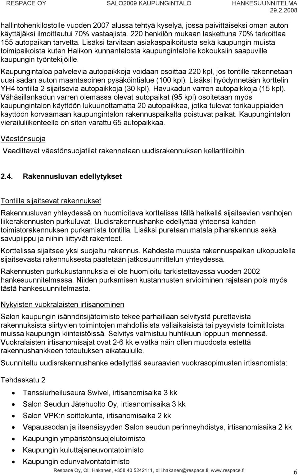 Lisäksi tarvitaan asiakaspaikoitusta sekä kaupungin muista toimipaikoista kuten Halikon kunnantalosta kaupungintalolle kokouksiin saapuville kaupungin työntekijöille.