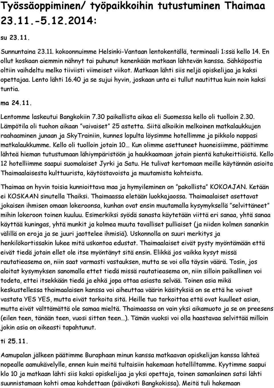 Lento lähti 16.40 ja se sujui hyvin, joskaan unta ei tullut nautittua kuin noin kaksi tuntia. ma 24.11. Lentomme laskeutui Bangkokiin 7.30 paikallista aikaa eli Suomessa kello oli tuolloin 2.30. Lämpötila oli tuohon aikaan vaivaiset 25 astetta.