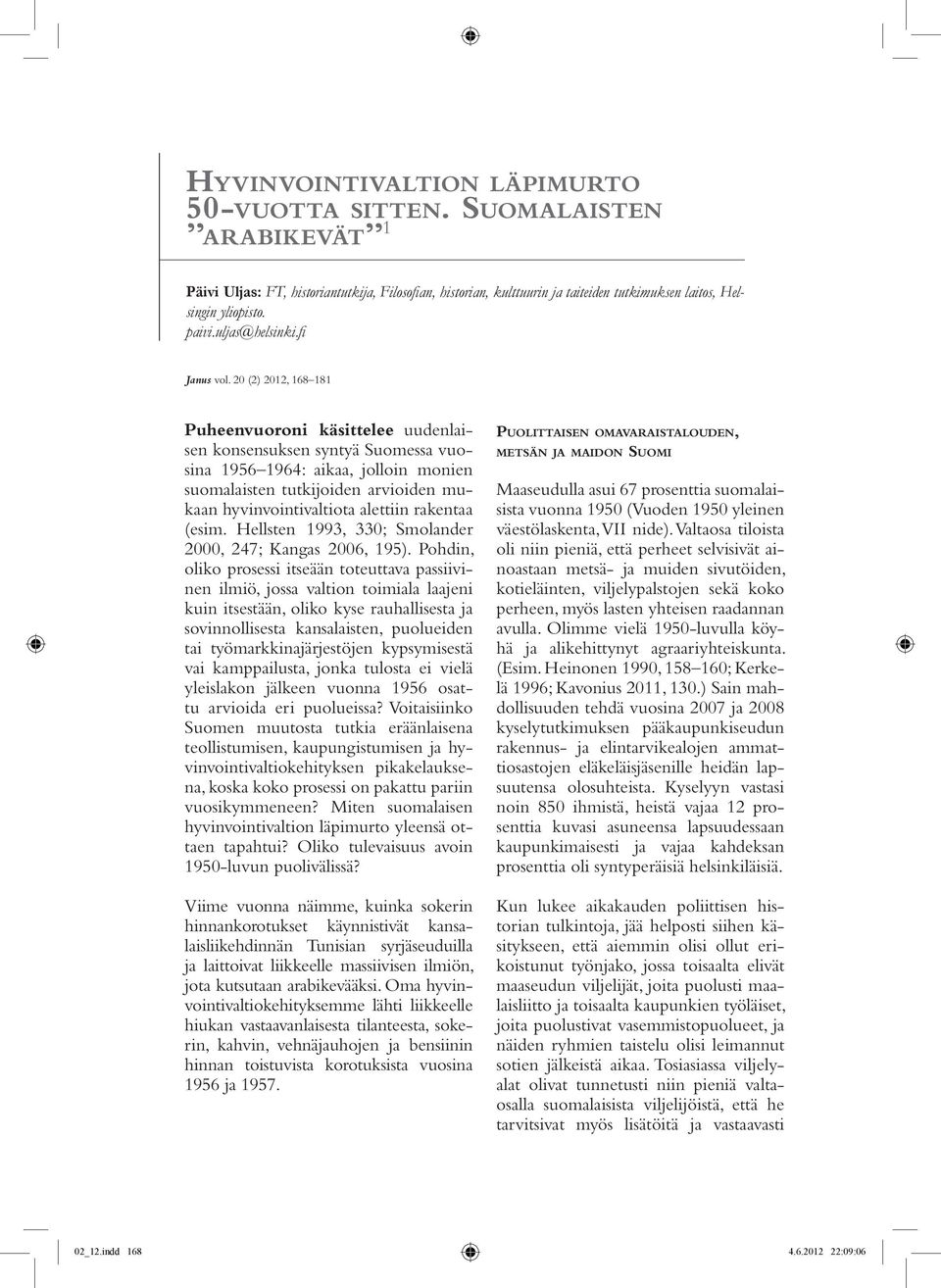 20 (2) 2012, 168 181 Puheenvuoroni käsittelee uudenlaisen konsensuksen syntyä Suomessa vuosina 1956 1964: aikaa, jolloin monien suomalaisten tutkijoiden arvioiden mukaan hyvinvointivaltiota alettiin