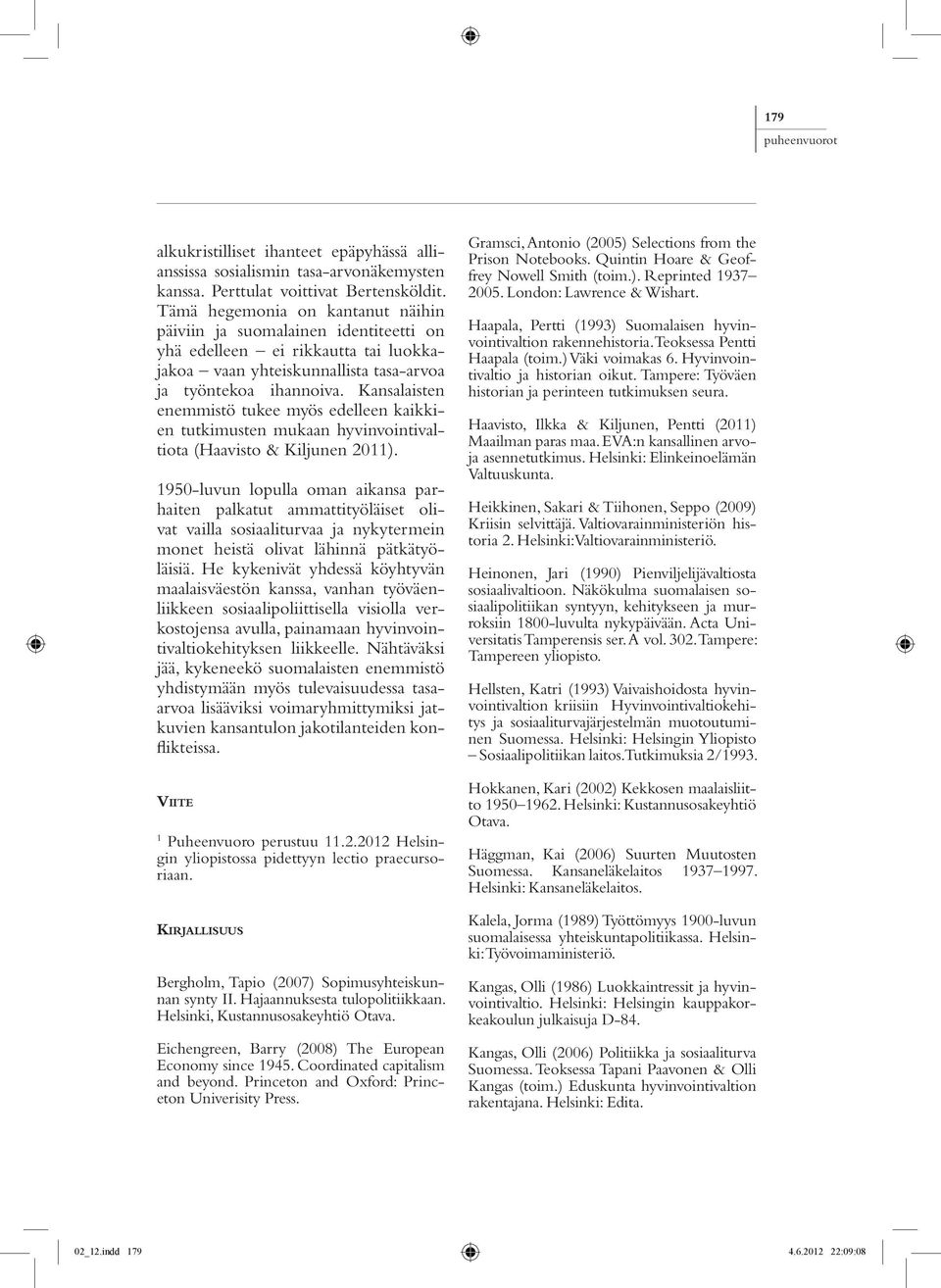 Kansalaisten enemmistö tukee myös edelleen kaikkien tutkimusten mukaan hyvinvointivaltiota (Haavisto & Kiljunen 2011).