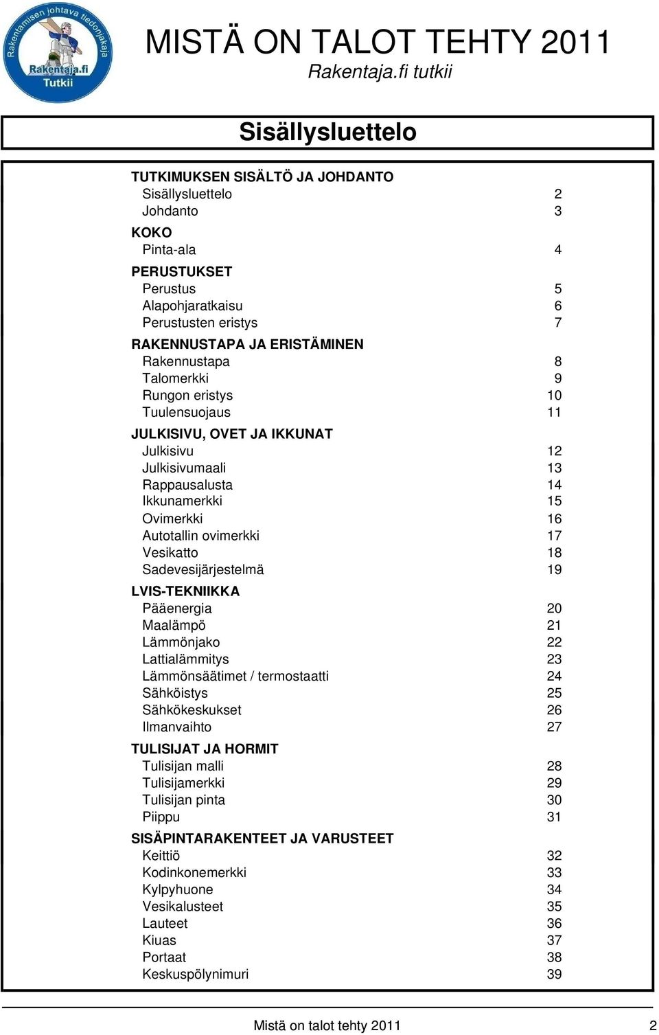 Vesikatto 18 Sadevesijärjestelmä 19 LVIS-TEKNIIKKA Pääenergia 20 Maalämpö 21 Lämmönjako 22 Lattialämmitys 23 Lämmönsäätimet / termostaatti 24 Sähköistys 25 Sähkökeskukset 26 Ilmanvaihto 27 TULISIJAT