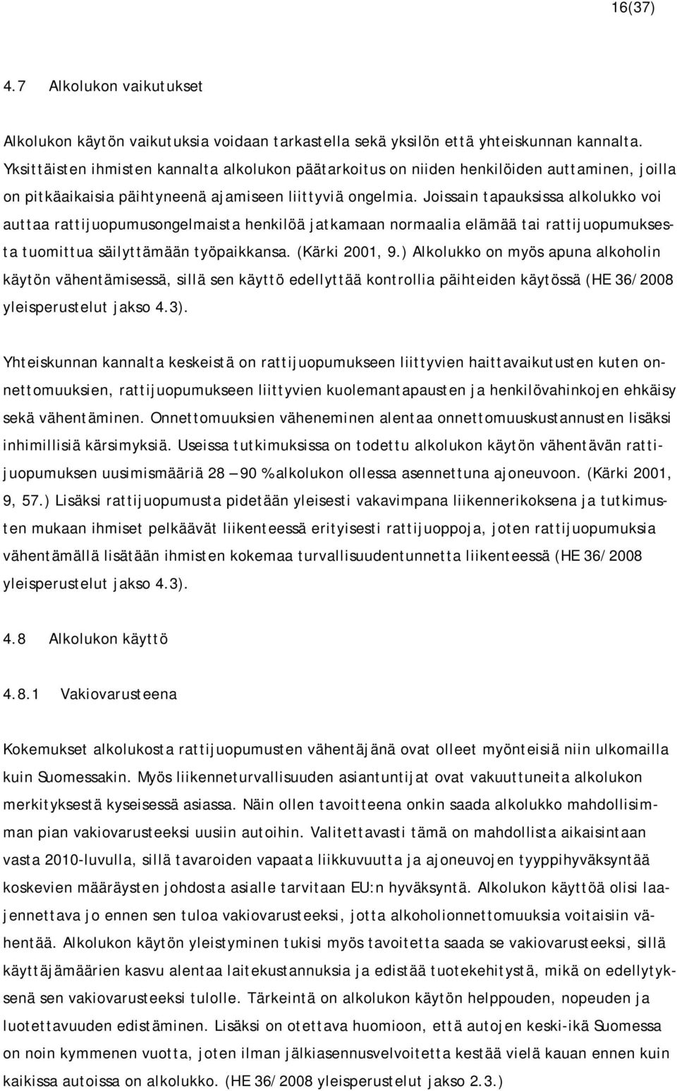 Joissain tapauksissa alkolukko voi auttaa rattijuopumusongelmaista henkilöä jatkamaan normaalia elämää tai rattijuopumuksesta tuomittua säilyttämään työpaikkansa. (Kärki 2001, 9.