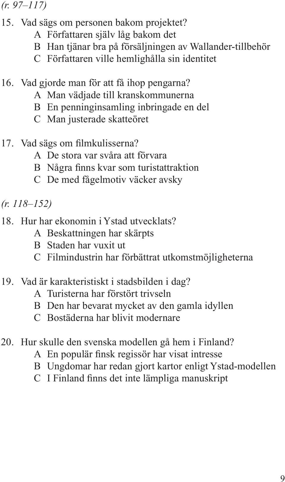 A De stora var svåra att förvara B Några finns kvar som turistattraktion C De med fågelmotiv väcker avsky (r. 118 152) 18. Hur har ekonomin i Ystad utvecklats?