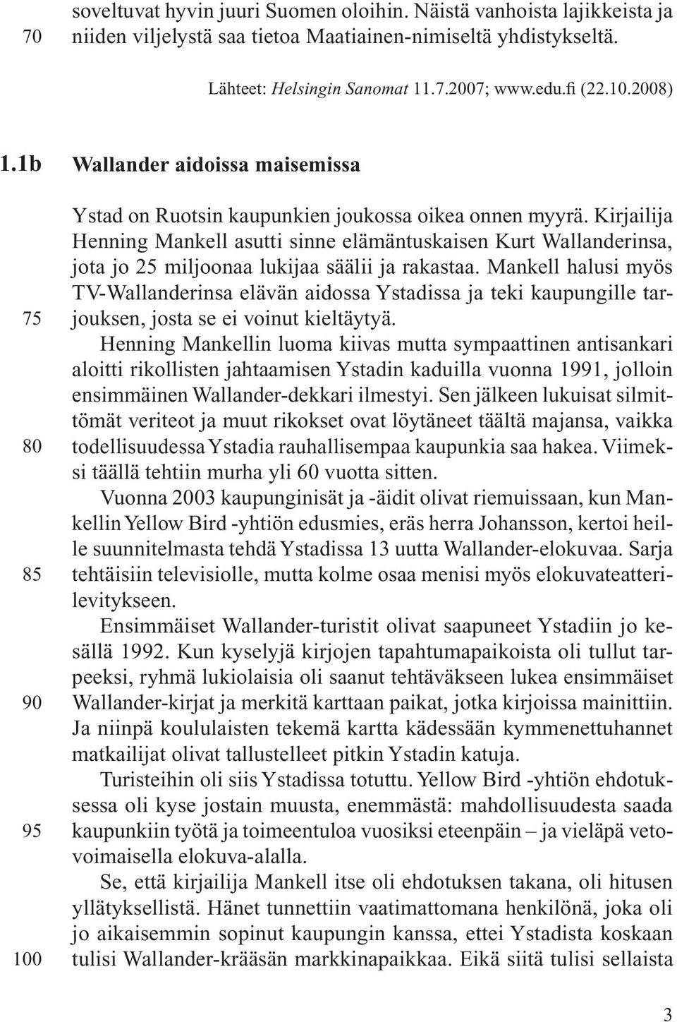 Kirjailija Henning Mankell asutti sinne elämäntuskaisen Kurt Wallanderinsa, jota jo 25 miljoonaa lukijaa säälii ja rakastaa.