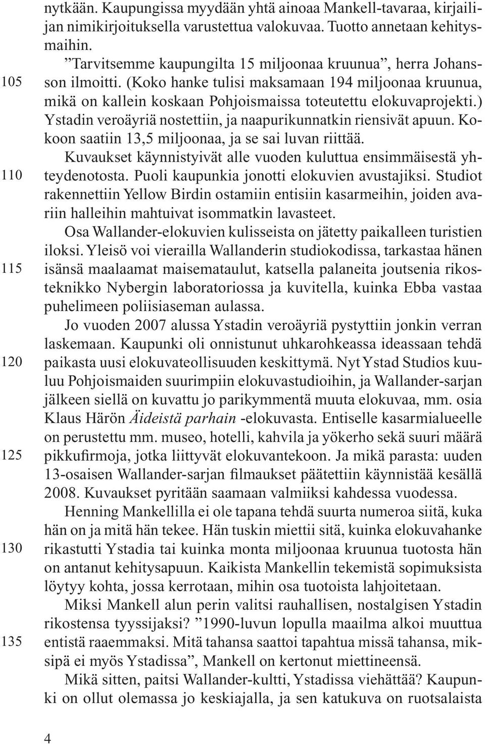 ) Ystadin veroäyriä nostettiin, ja naapurikunnatkin riensivät apuun. Kokoon saatiin 13,5 miljoonaa, ja se sai luvan riittää. Kuvaukset käynnistyivät alle vuoden kuluttua ensimmäisestä yhteydenotosta.