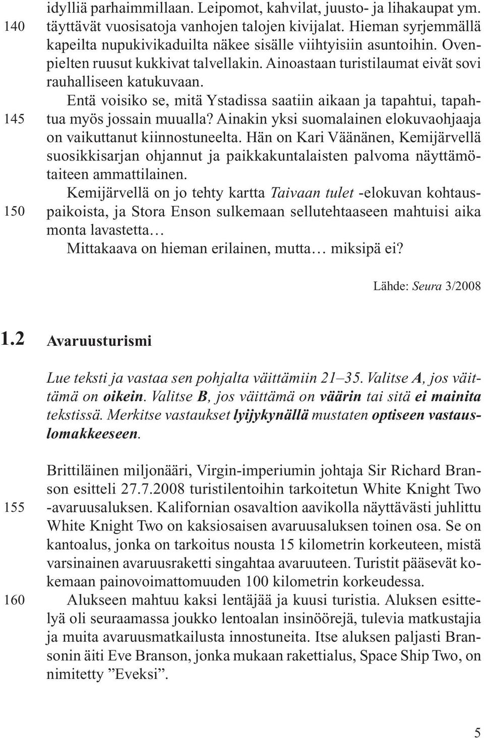 Entä voisiko se, mitä Ystadissa saatiin aikaan ja tapahtui, tapahtua myös jossain muualla? Ainakin yksi suomalainen elokuvaohjaaja on vaikuttanut kiinnostuneelta.