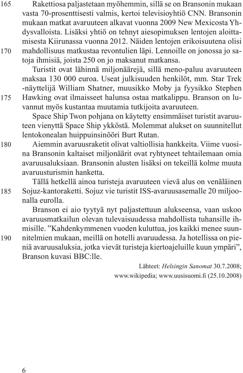 Näiden lentojen erikoisuutena olisi mahdollisuus matkustaa revontulien läpi. Lennoille on jonossa jo satoja ihmisiä, joista 250 on jo maksanut matkansa.